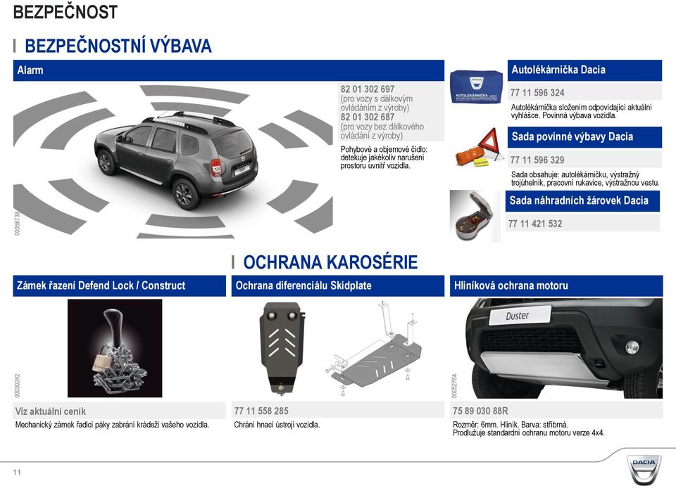 Sada povinné výbavy Dacia 77 11 596 329 Sada obsahuje: autolékárničku, výstražný trojúhelník, pracovní rukavice, výstražnou vestu.