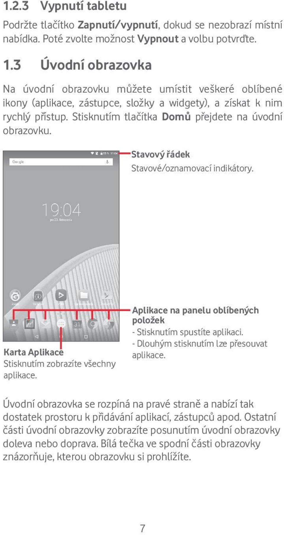 Stisknutím tlačítka Domů přejdete na úvodní obrazovku. Stavový řádek Stavové/oznamovací indikátory. Karta Aplikace Stisknutím zobrazíte všechny aplikace.