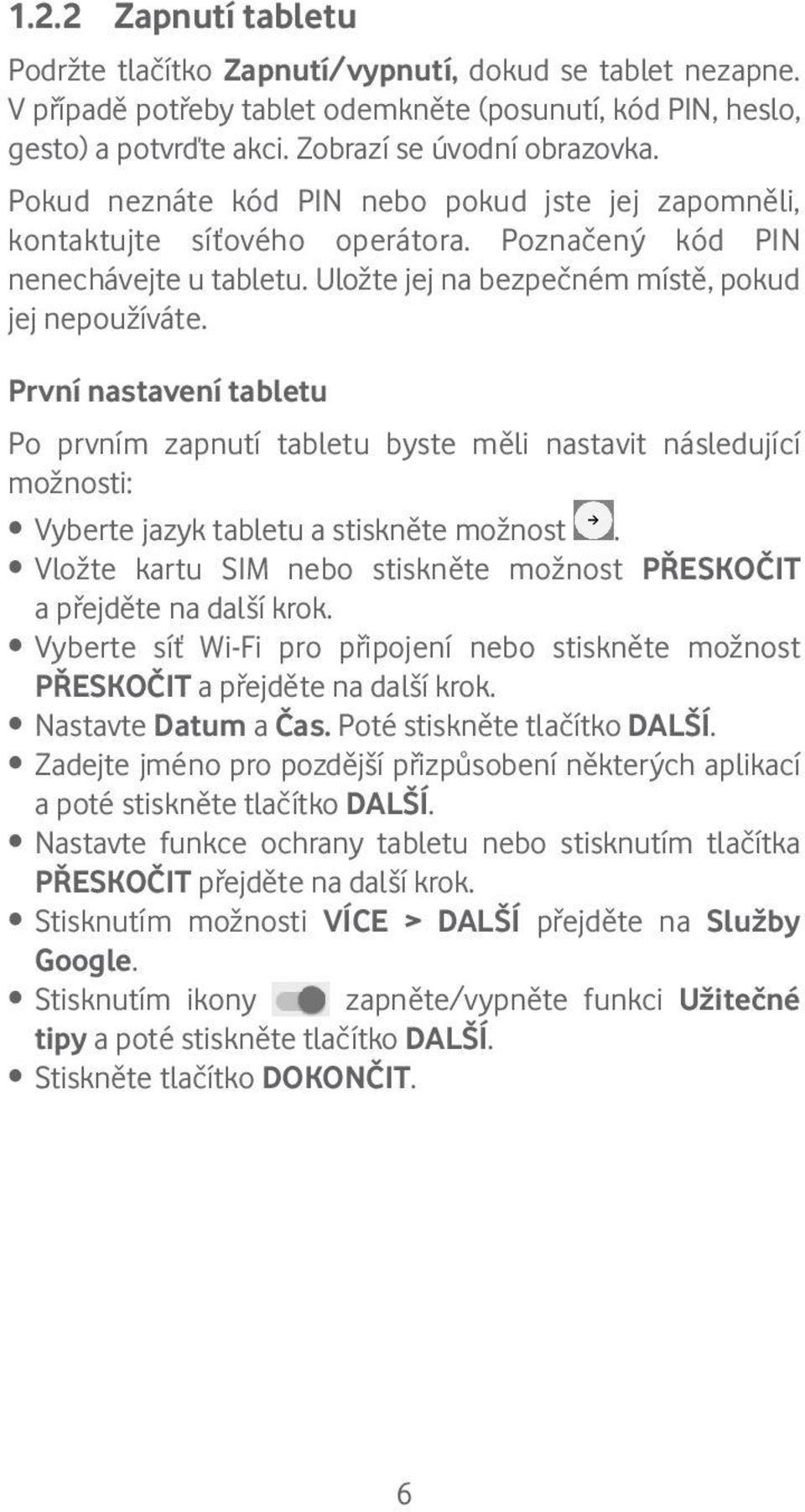 První nastavení tabletu Po prvním zapnutí tabletu byste měli nastavit následující možnosti: Vyberte jazyk tabletu a stiskněte možnost.