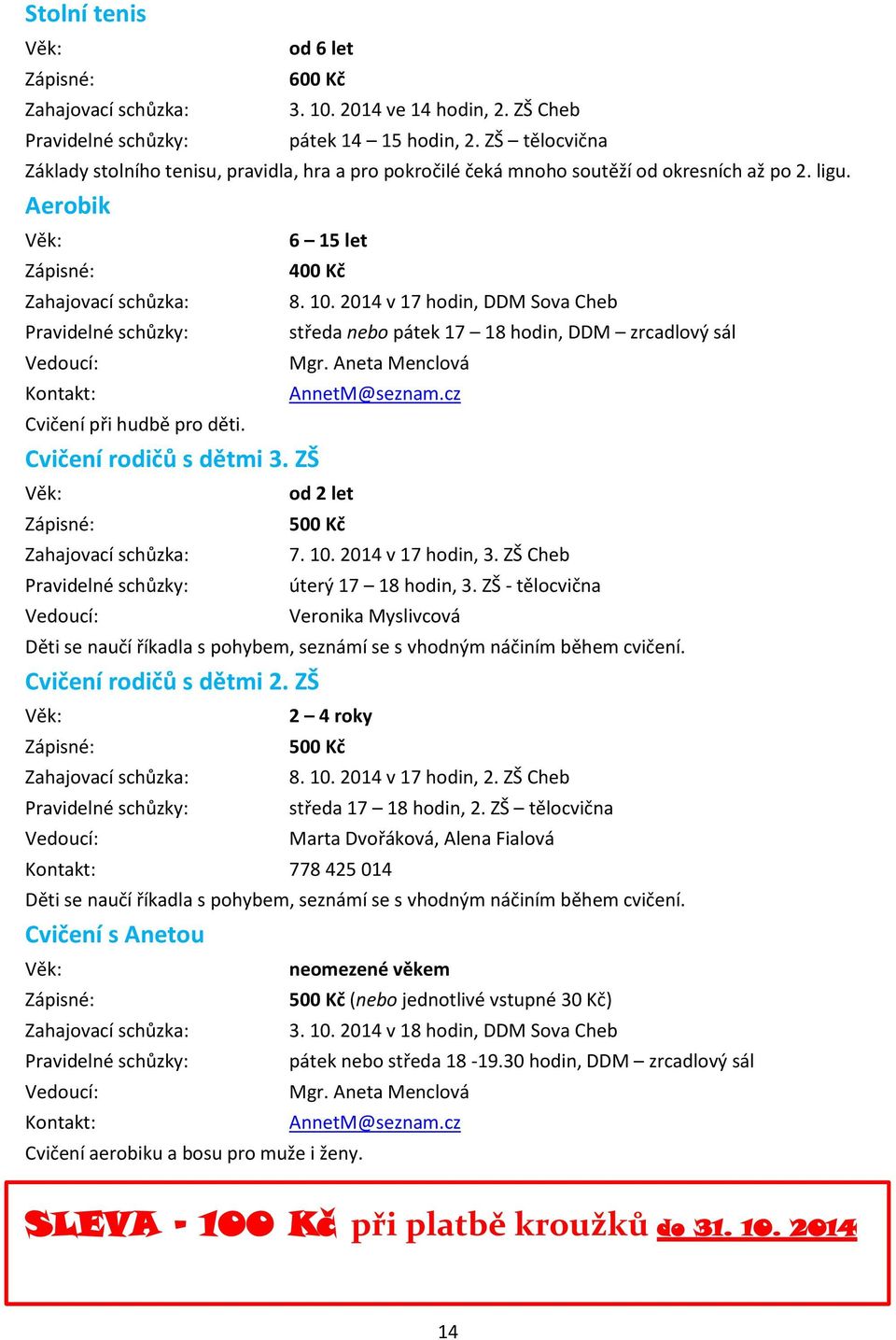 10. 2014 v 17 hodin, 3. ZŠ Cheb úterý 17 18 hodin, 3. ZŠ - tělocvična Veronika Myslivcová Děti se naučí říkadla s pohybem, seznámí se s vhodným náčiním během cvičení. Cvičení rodičů s dětmi 2.