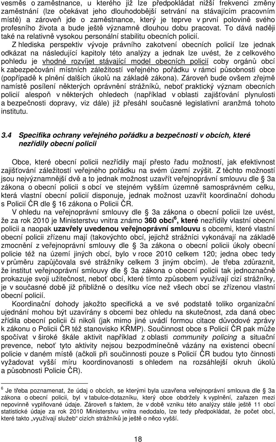 Z hlediska perspektiv vývoje právního zakotvení obecních policií lze jednak odkázat na následující kapitoly této analýzy a jednak lze uvést, že z celkového pohledu je vhodné rozvíjet stávající model