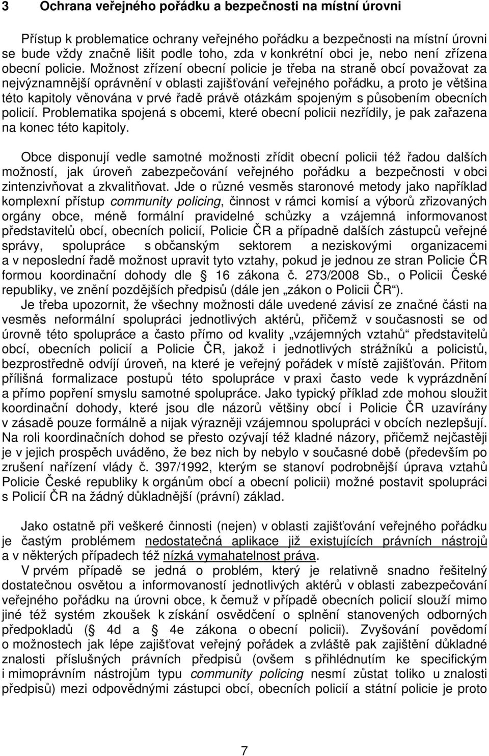 Možnost zřízení obecní policie je třeba na straně obcí považovat za nejvýznamnější oprávnění v oblasti zajišťování veřejného pořádku, a proto je většina této kapitoly věnována v prvé řadě právě