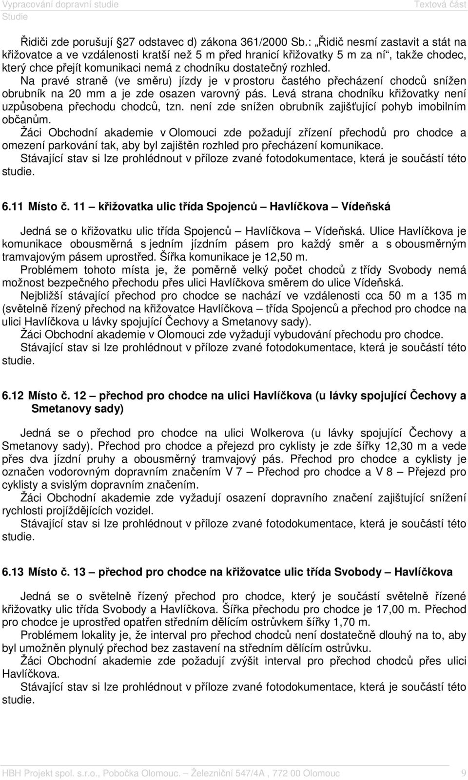 Na pravé straně (ve směru) jízdy je v prostoru častého přecházení chodců snížen obrubník na 20 mm a je zde osazen varovný pás. Levá strana chodníku křižovatky není uzpůsobena přechodu chodců, tzn.