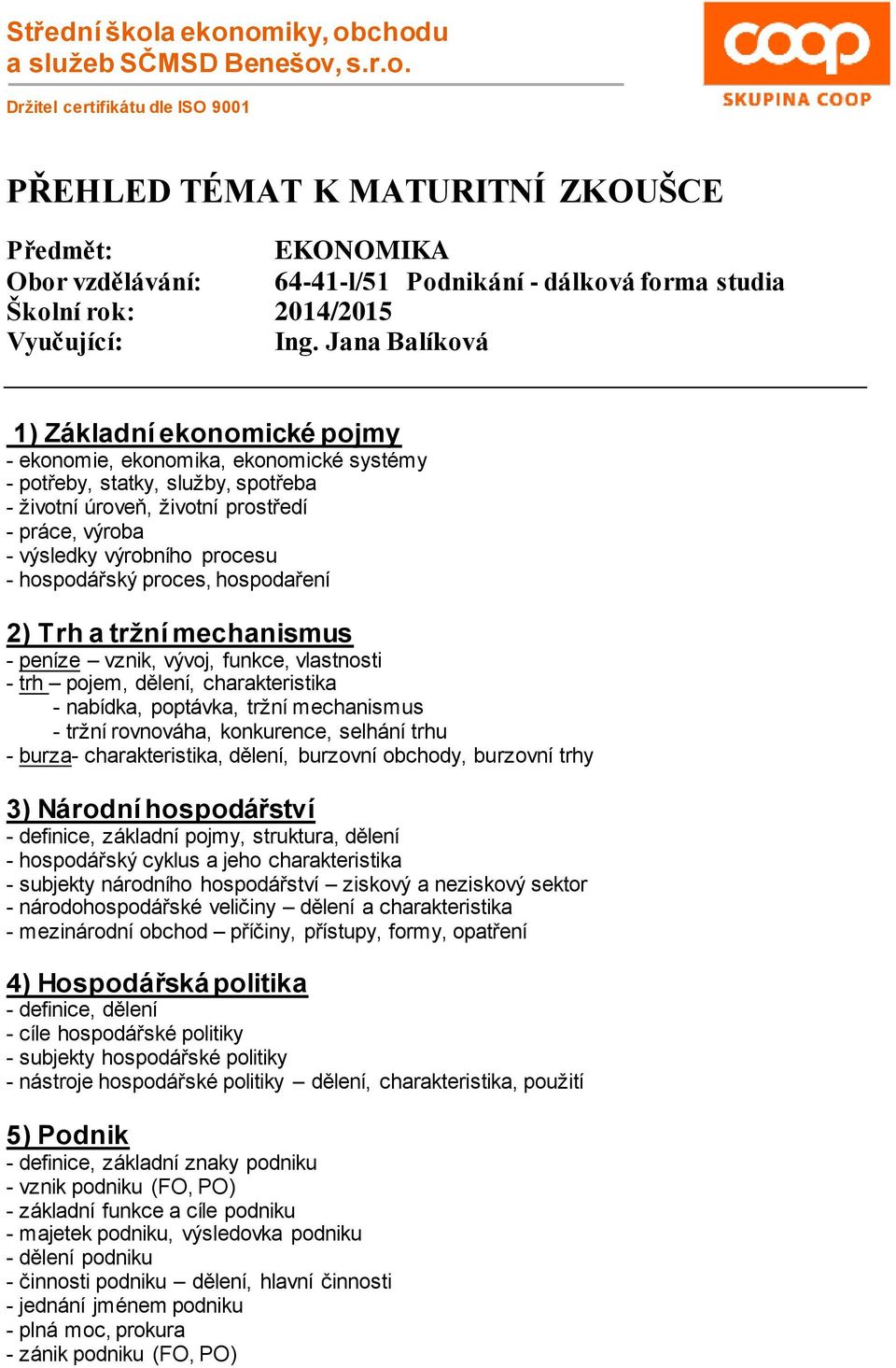 procesu - hospodářský proces, hospodaření 2) Trh a tržní mechanismus - peníze vznik, vývoj, funkce, vlastnosti - trh pojem, dělení, charakteristika - nabídka, poptávka, tržní mechanismus - tržní