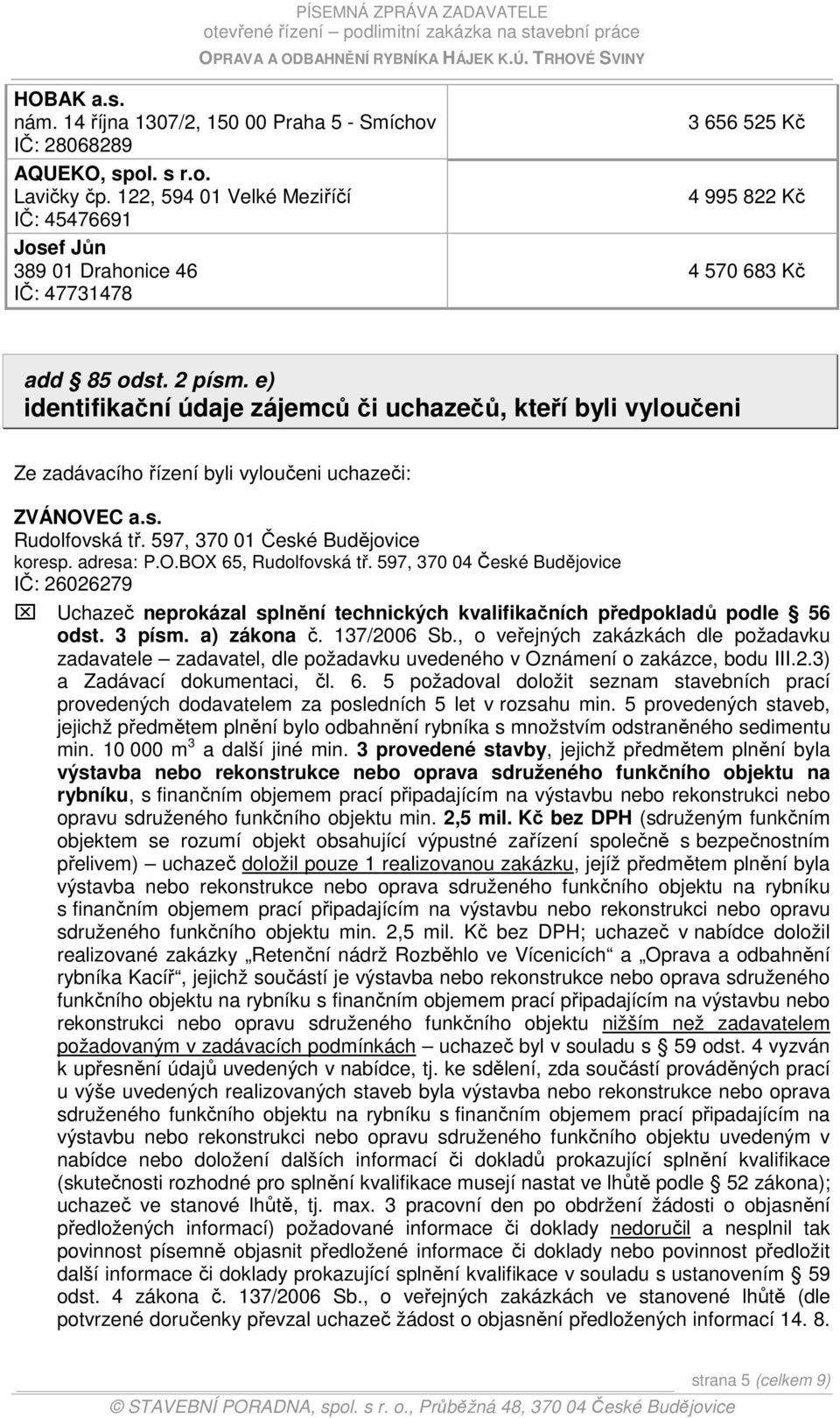 e) identifikační údaje zájemců či uchazečů, kteří byli vyloučeni Ze zadávacího řízení byli vyloučeni uchazeči: ZVÁNOVEC a.s. Rudolfovská tř. 597, 370 01 České Budějovice koresp. adresa: P.O.BOX 65, Rudolfovská tř.