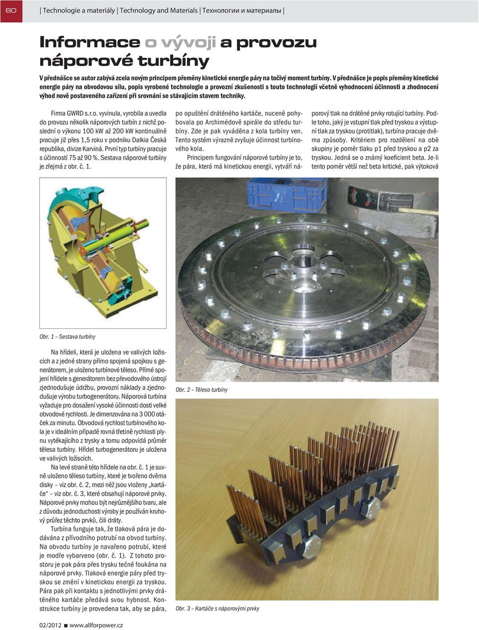 V přednášce je popis přeměny kinetické energie páry na obvodovou sílu, popis vyrobené technologie a provozní zkušenosti s touto technologií včetně vyhodnocení účinnosti a zhodnocení výhod nově