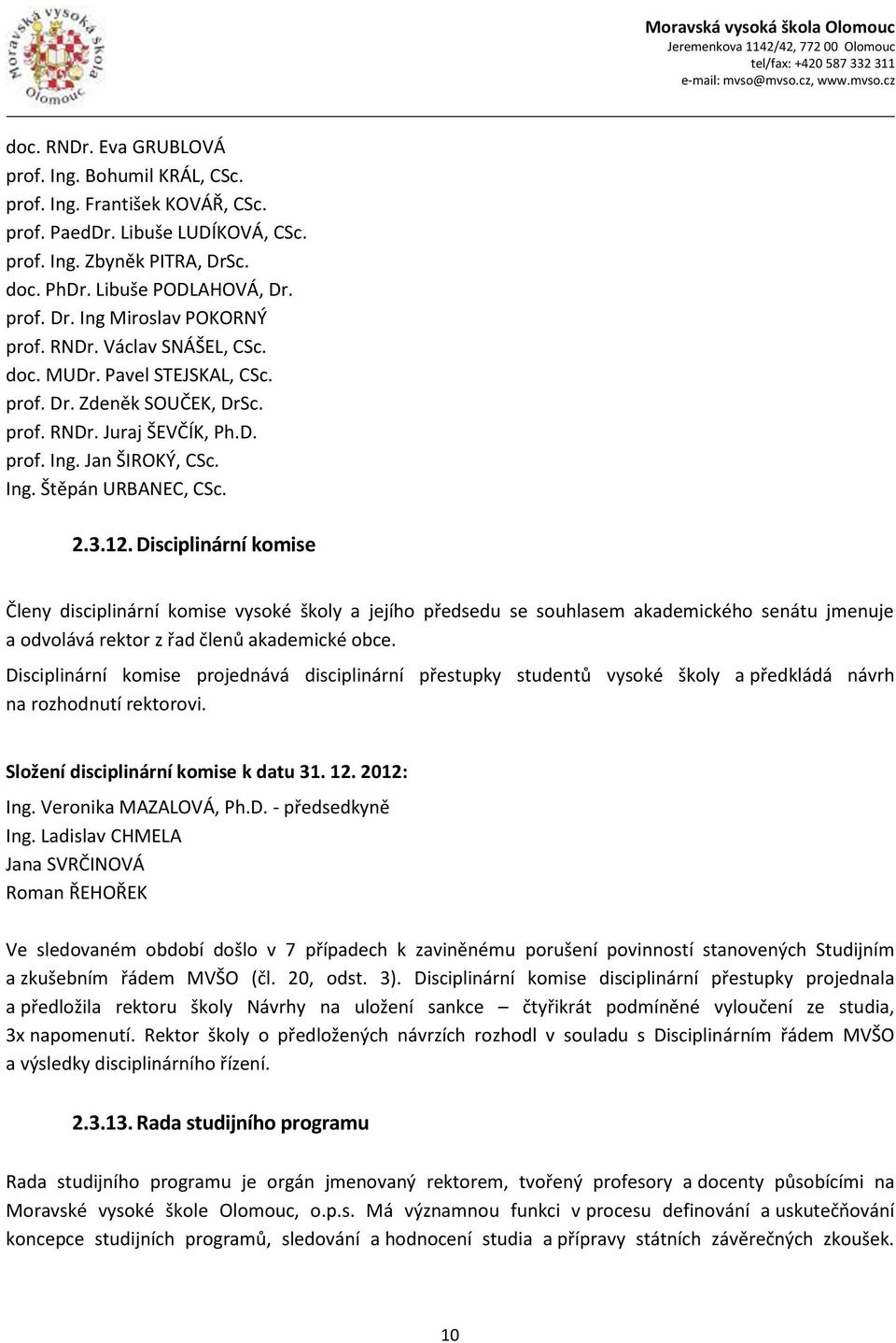 Disciplinární komise Členy disciplinární komise vysoké školy a jejího předsedu se souhlasem akademického senátu jmenuje a odvolává rektor z řad členů akademické obce.