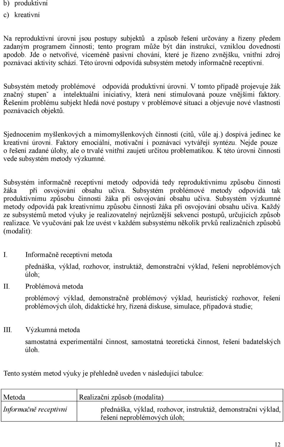 Subsystém metody problémové odpovídá produktivní úrovni. V tomto případě projevuje žák značný stupenˇ a intelektuální iniciativy, která není stimulovaná pouze vnějšími faktory.