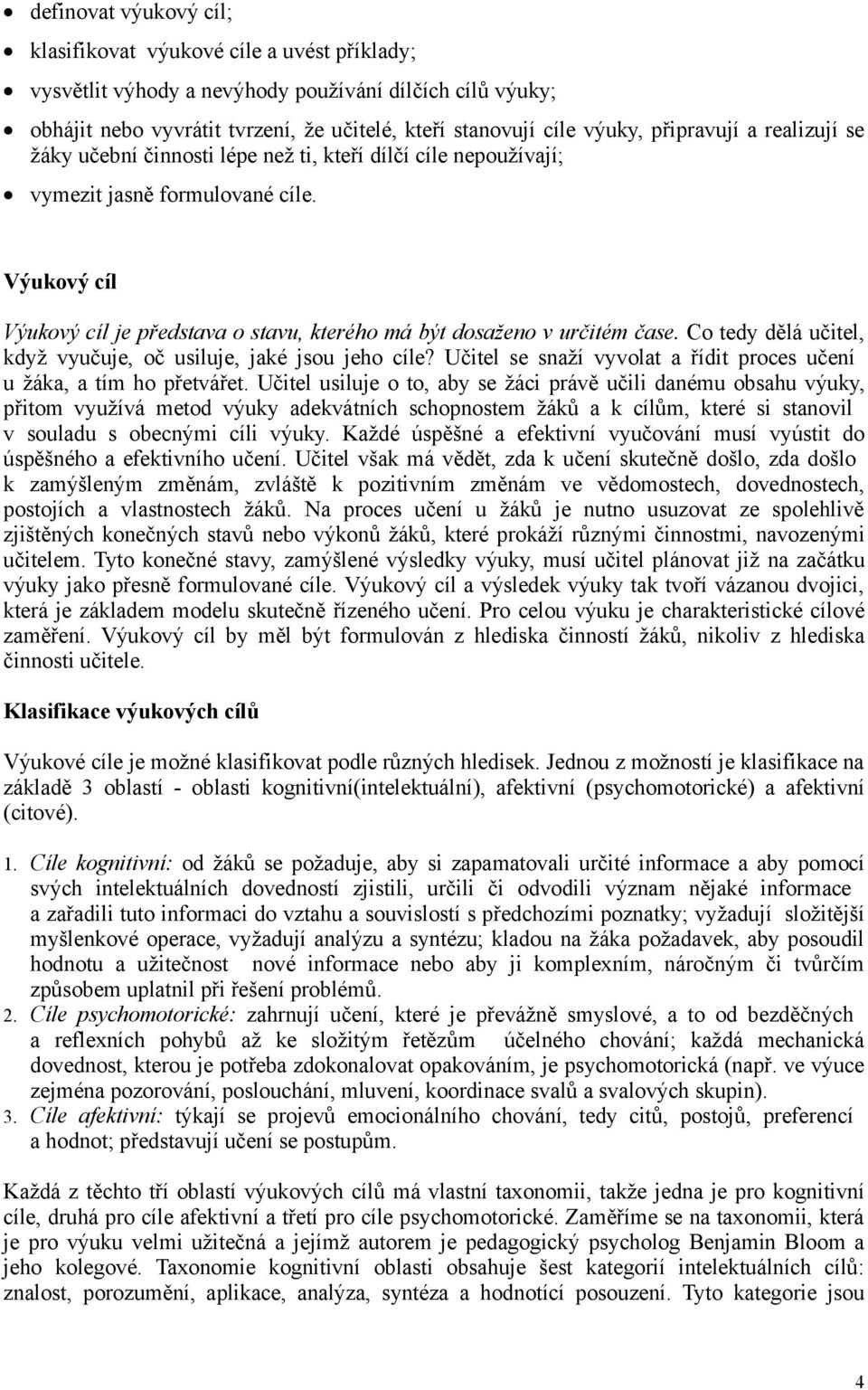 Výukový cíl Výukový cíl je představa o stavu, kterého má být dosaženo v určitém čase. Co tedy dělá učitel, když vyučuje, oč usiluje, jaké jsou jeho cíle?