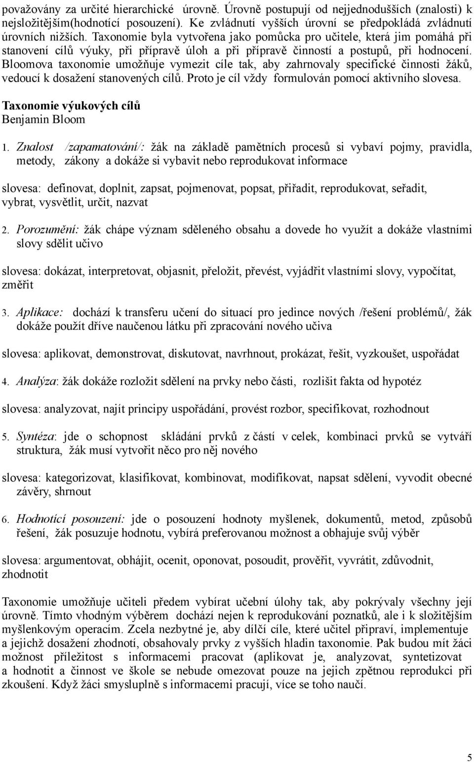 Bloomova taxonomie umožňuje vymezit cíle tak, aby zahrnovaly specifické činnosti žáků, vedoucí k dosažení stanovených cílů. Proto je cíl vždy formulován pomocí aktivního slovesa.