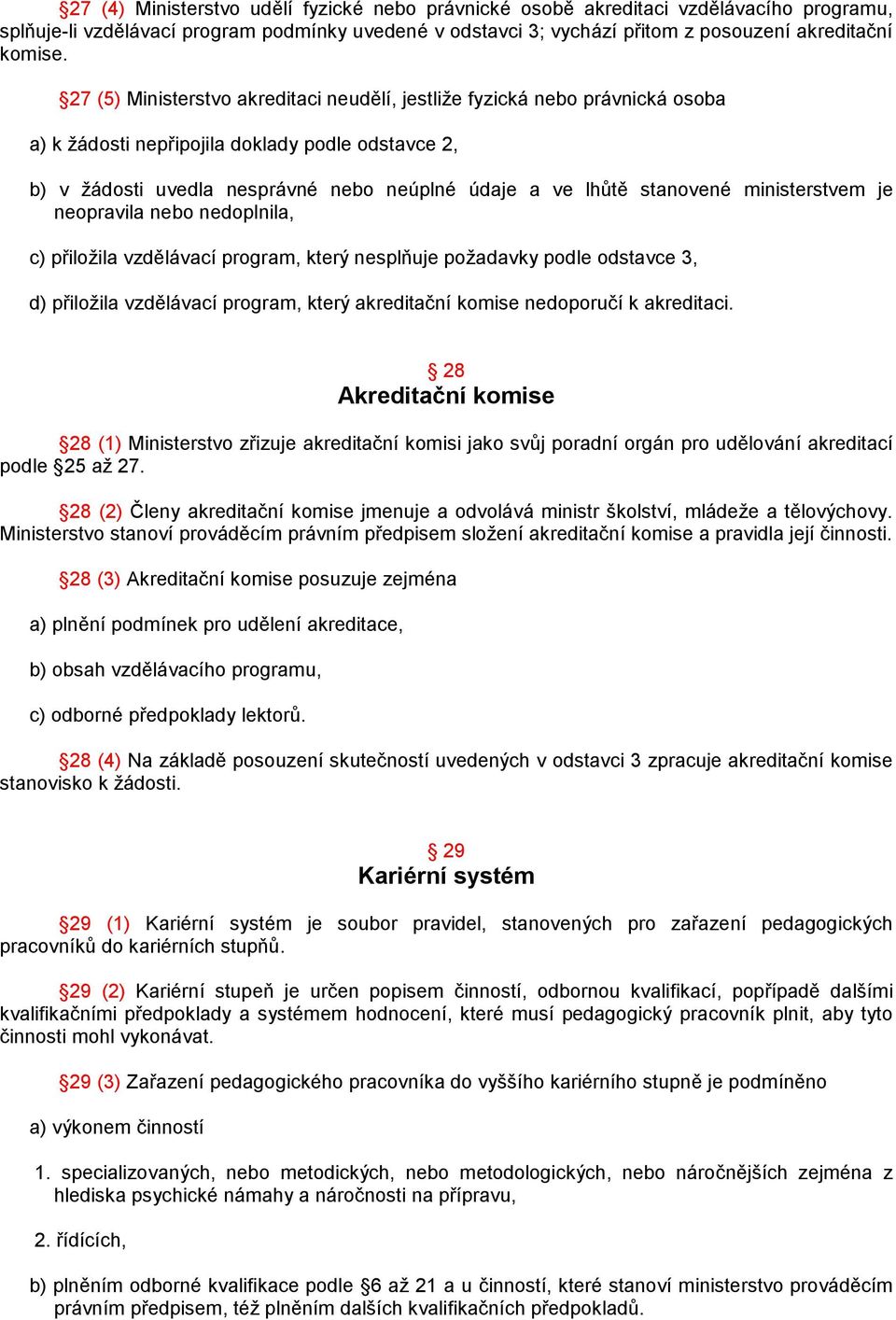 ministerstvem je neopravila nebo nedoplnila, c) přiložila vzdělávací program, který nesplňuje požadavky podle odstavce 3, d) přiložila vzdělávací program, který akreditační komise nedoporučí k