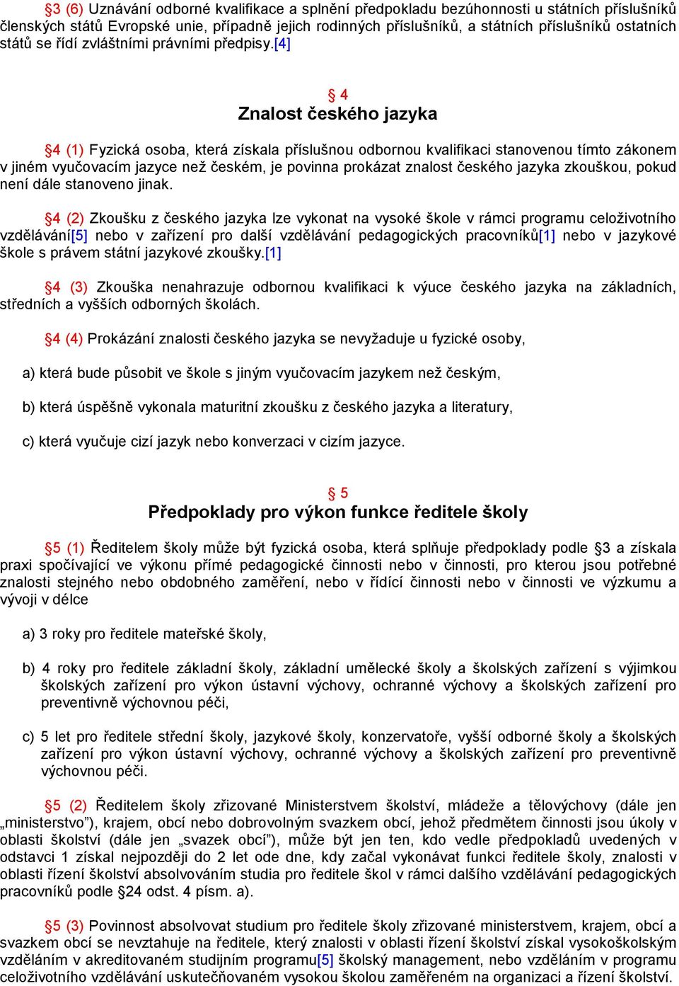 [4] 4 Znalost českého jazyka 4 (1) Fyzická osoba, která získala příslušnou odbornou kvalifikaci stanovenou tímto zákonem v jiném vyučovacím jazyce než českém, je povinna prokázat znalost českého