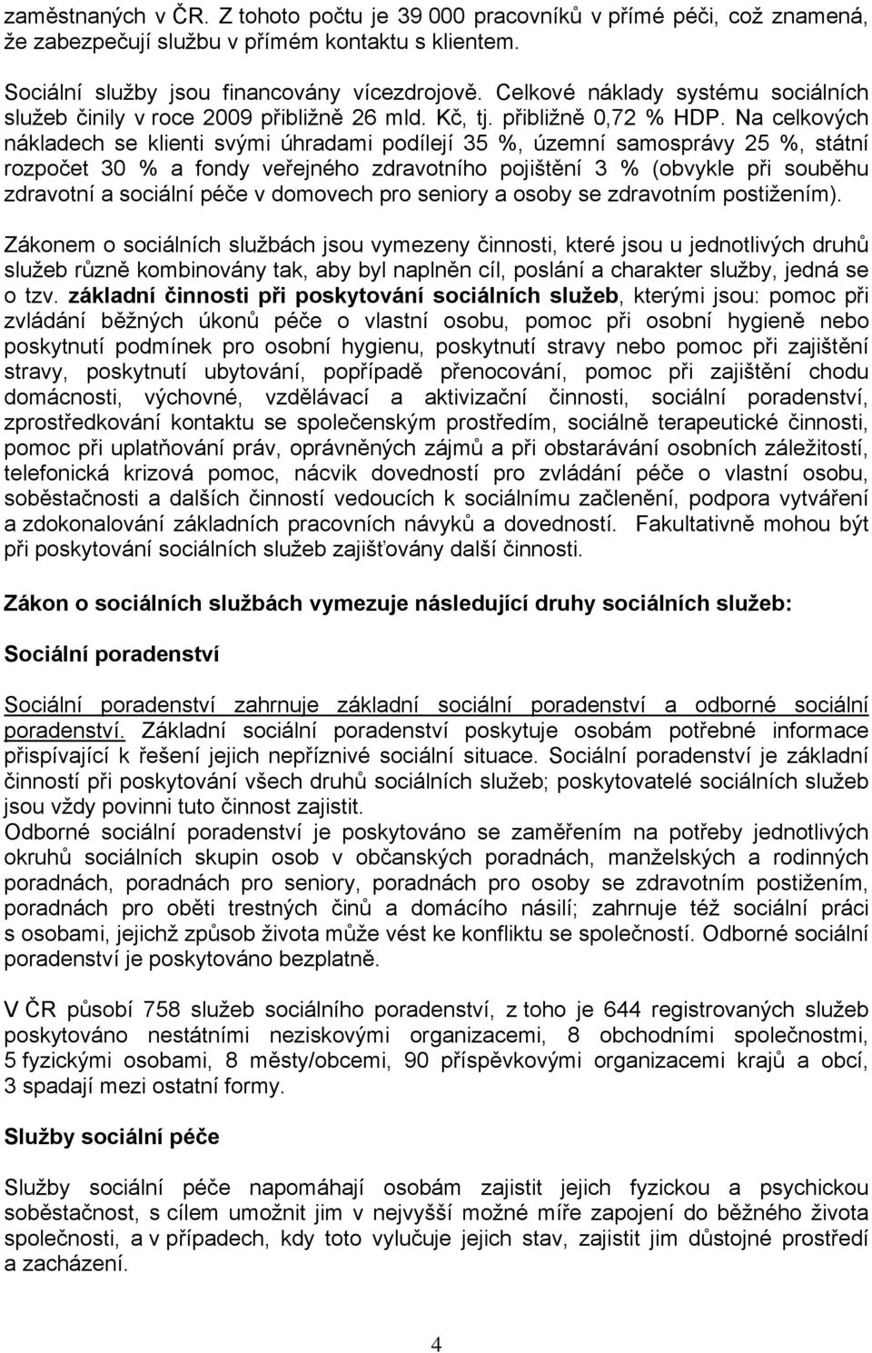 Na celkových nákladech se klienti svými úhradami podílejí 35 %, územní samosprávy 25 %, státní rozpočet 30 % a fondy veřejného zdravotního pojištění 3 % (obvykle při souběhu zdravotní a sociální péče