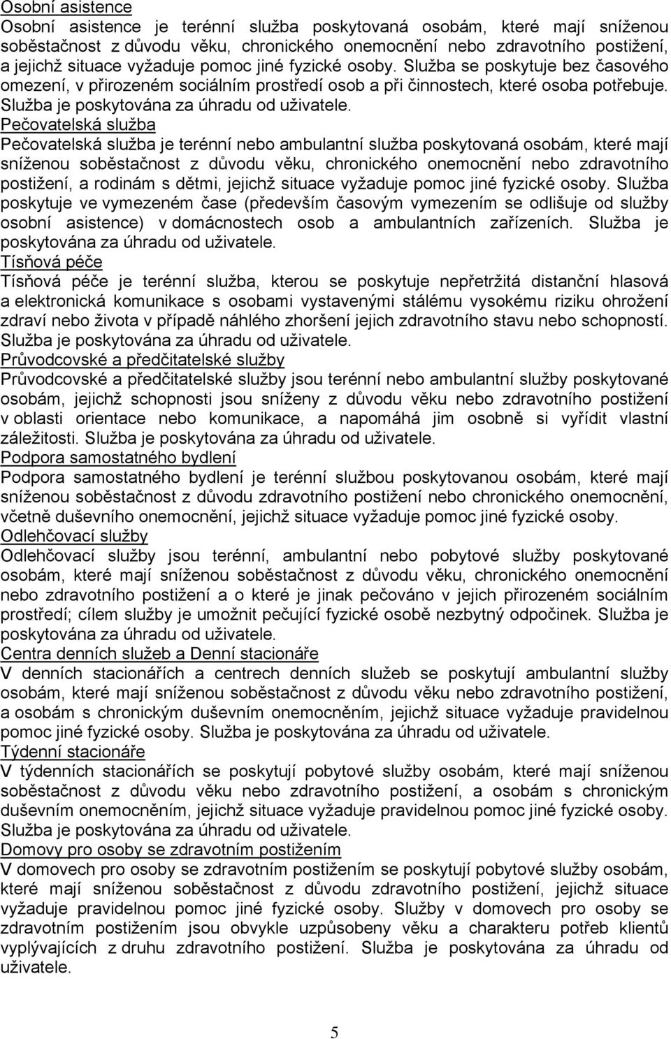 Pečovatelská služba Pečovatelská služba je terénní nebo ambulantní služba poskytovaná osobám, které mají sníženou soběstačnost z důvodu věku, chronického onemocnění nebo zdravotního postižení, a