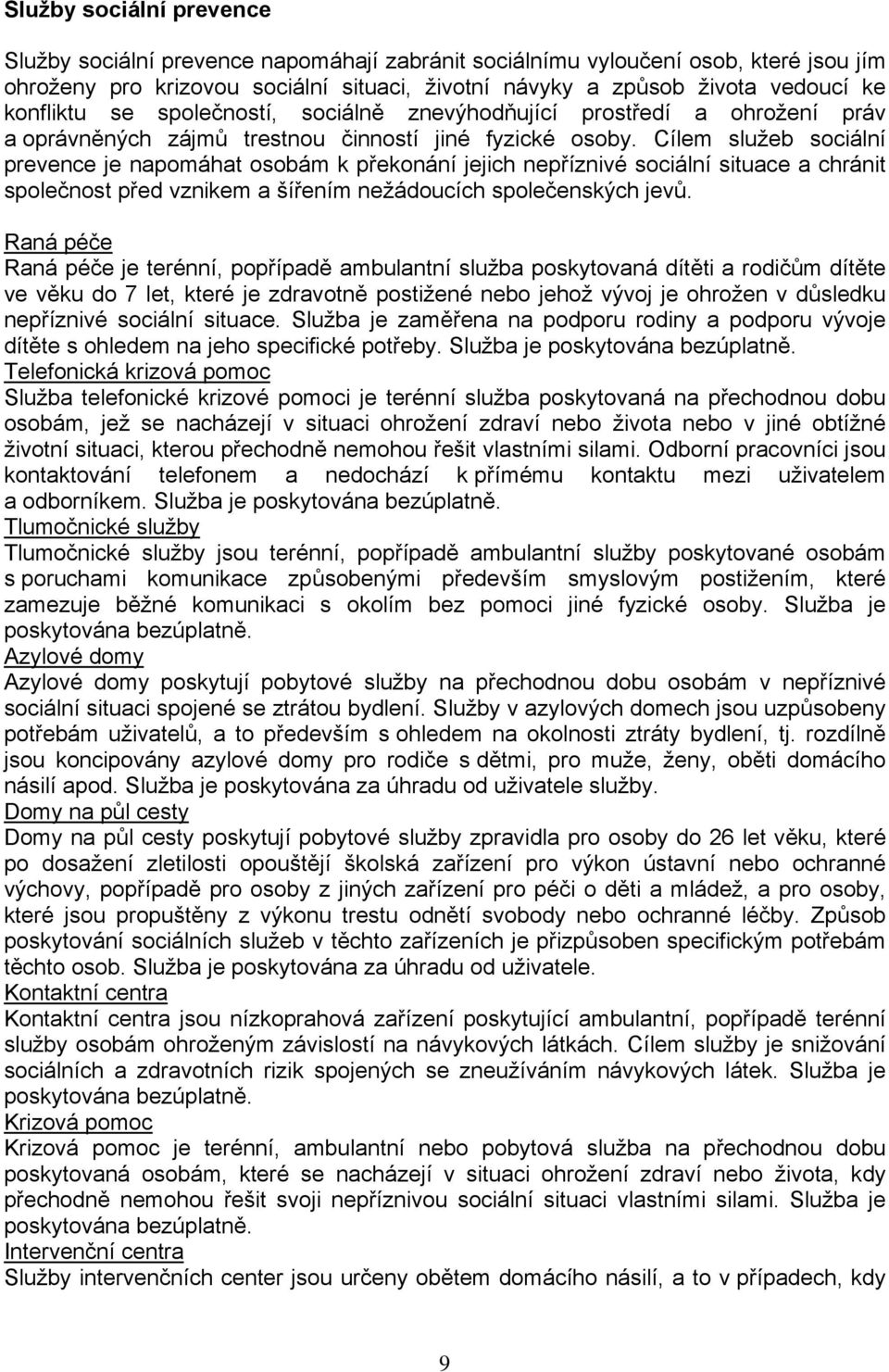 Cílem služeb sociální prevence je napomáhat osobám k překonání jejich nepříznivé sociální situace a chránit společnost před vznikem a šířením nežádoucích společenských jevů.