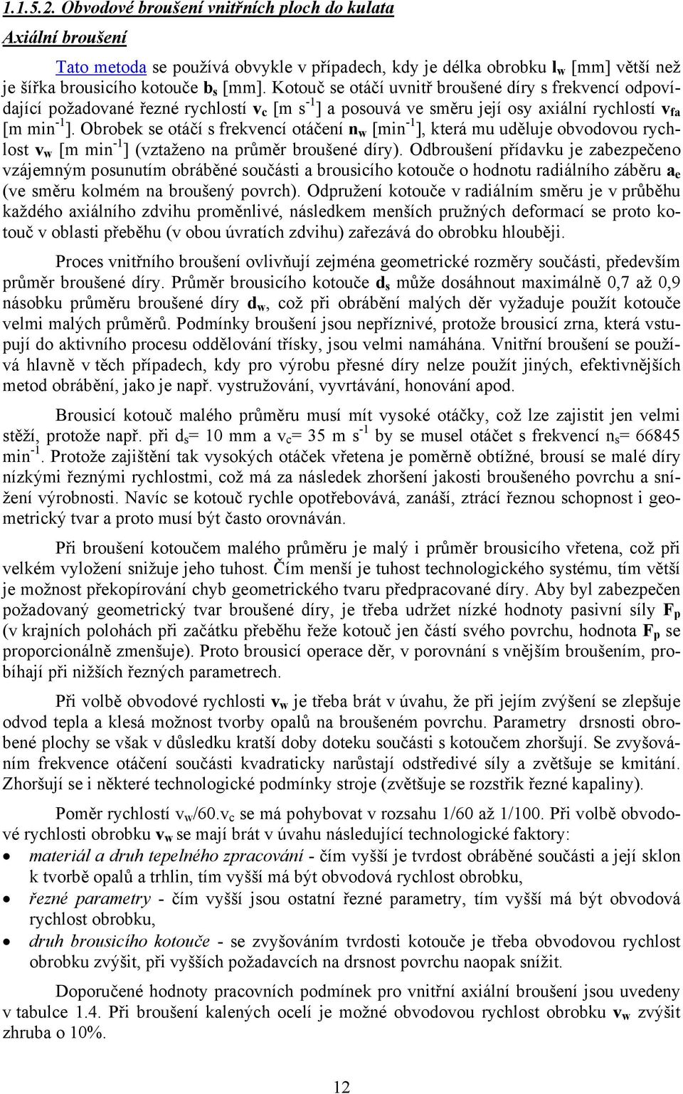 Obrobek se otáčí s frekvencí otáčení n w [min -1 ], která mu uděluje obvodovou rychlost v w [m min -1 ] (vztaženo na průměr broušené díry).