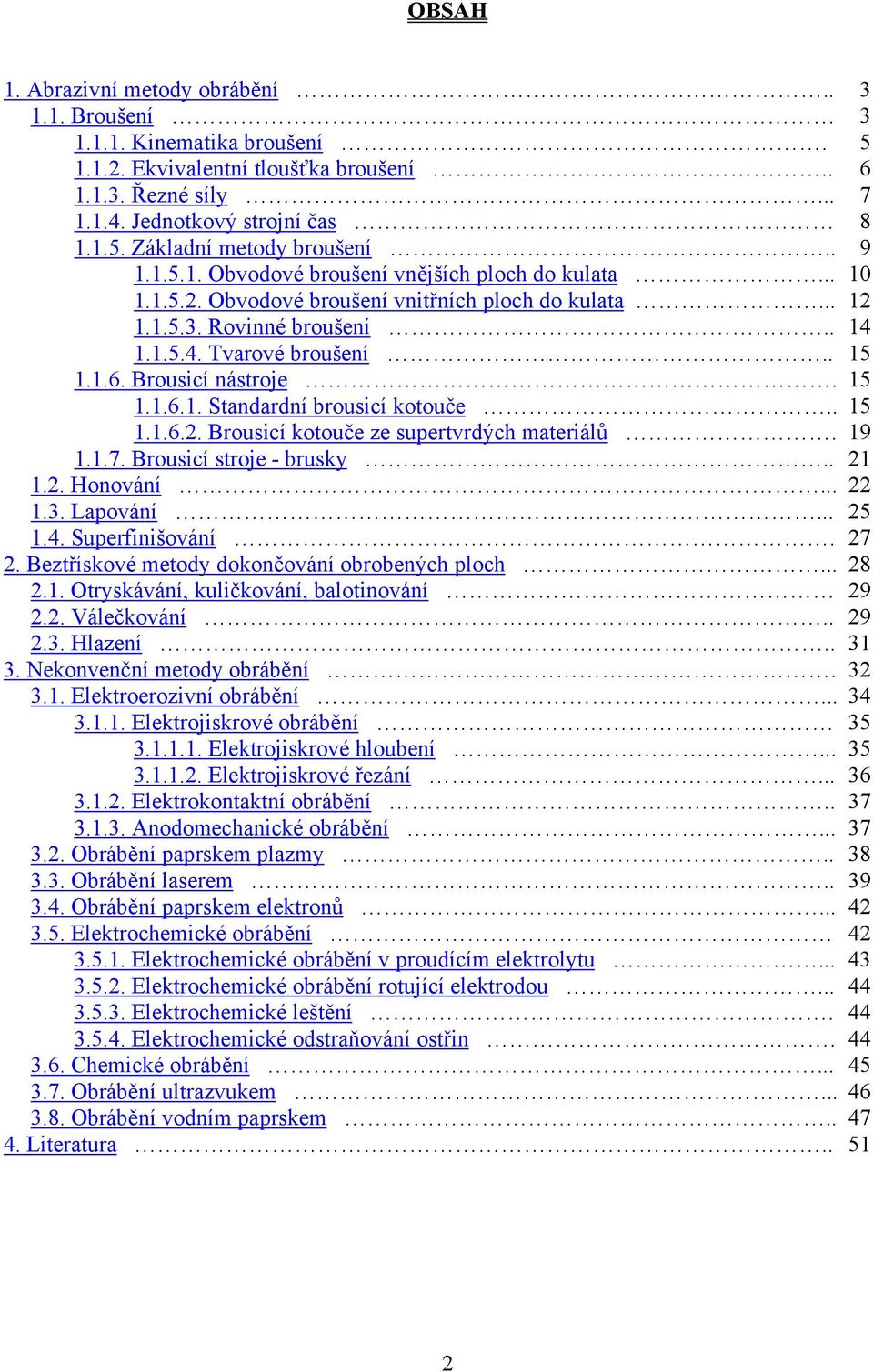 Brousicí nástroje. 15 1.1.6.1. Standardní brousicí kotouče.. 15 1.1.6.2. Brousicí kotouče ze supertvrdých materiálů. 19 1.1.7. Brousicí stroje - brusky.. 21 1.2. Honování... 22 1.3. Lapování... 25 1.