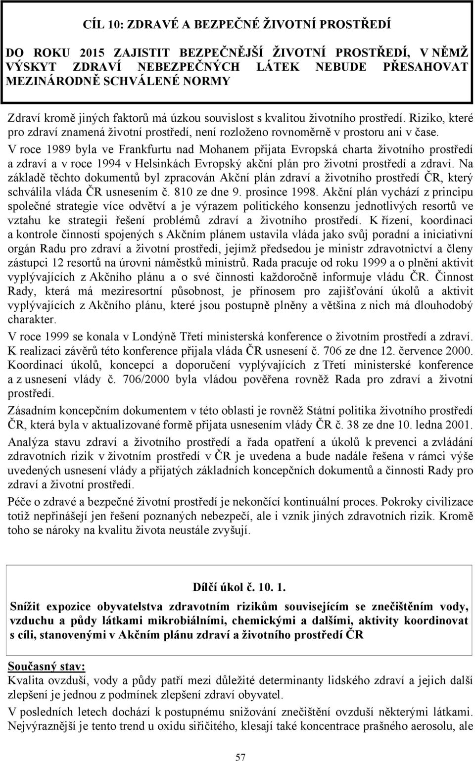 V roce 1989 byla ve Frankfurtu nad Mohanem přijata Evropská charta životního prostředí a zdraví a v roce 1994 v Helsinkách Evropský akční plán pro životní prostředí a zdraví.