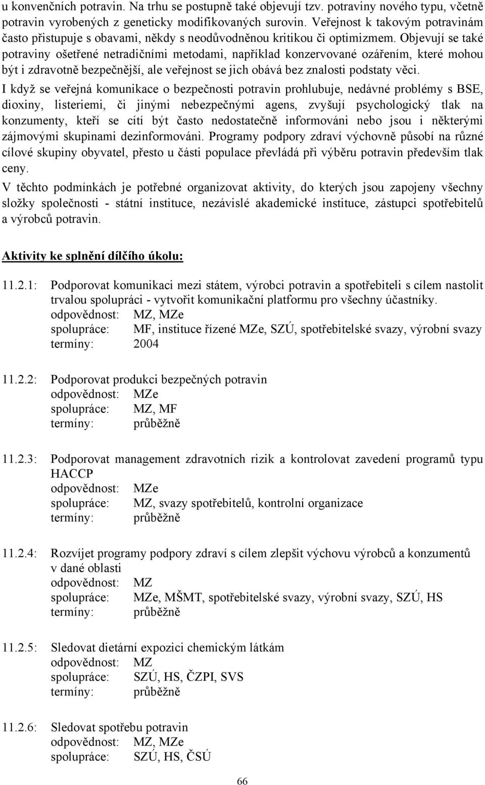 Objevují se také potraviny ošetřené netradičními metodami, například konzervované ozářením, které mohou být i zdravotně bezpečnější, ale veřejnost se jich obává bez znalosti podstaty věci.