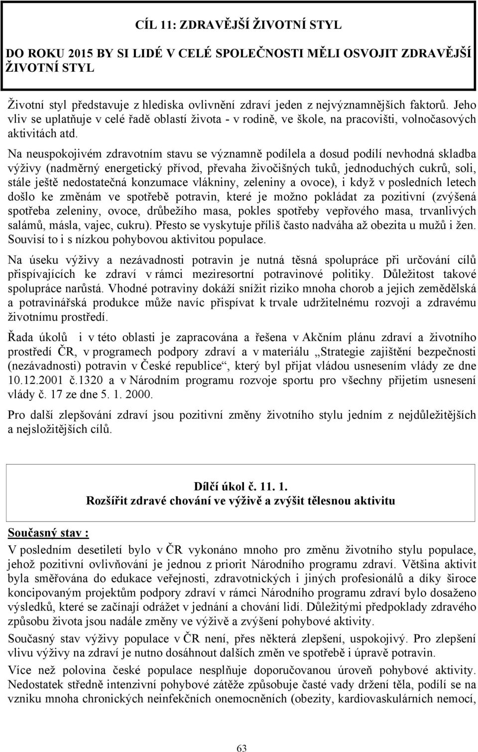 Na neuspokojivém zdravotním stavu se významně podílela a dosud podílí nevhodná skladba výživy (nadměrný energetický přívod, převaha živočišných tuků, jednoduchých cukrů, soli, stále ještě