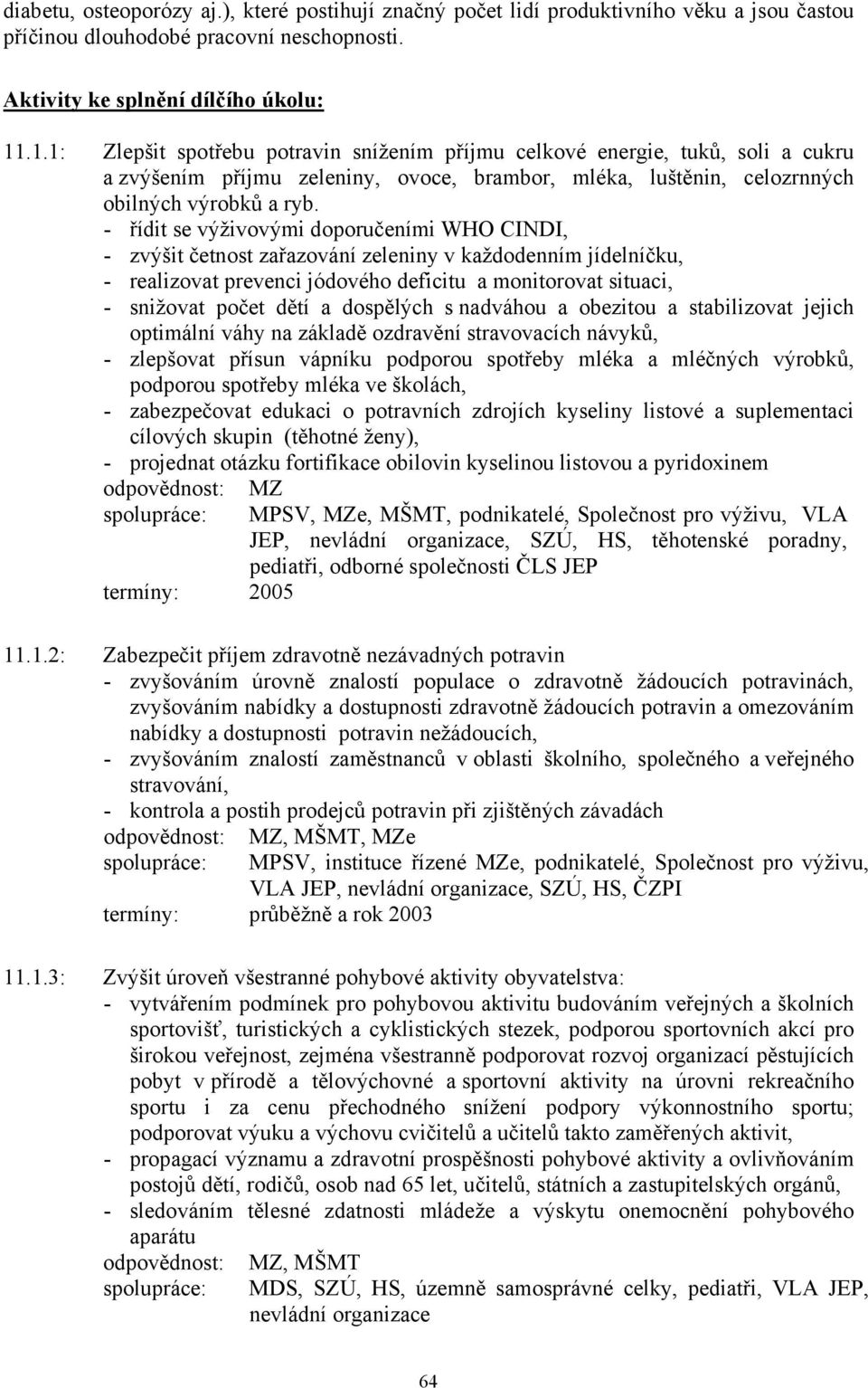 - řídit se výživovými doporučeními WHO CINDI, - zvýšit četnost zařazování zeleniny v každodenním jídelníčku, - realizovat prevenci jódového deficitu a monitorovat situaci, - snižovat počet dětí a