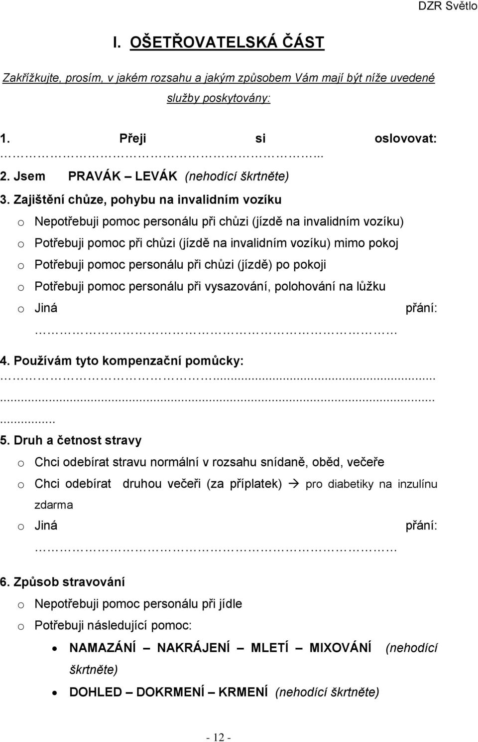 personálu při chůzi (jízdě) po pokoji o Potřebuji pomoc personálu při vysazování, polohování na lůžku o Jiná přání: 4. Používám tyto kompenzační pomůcky:......... 5.