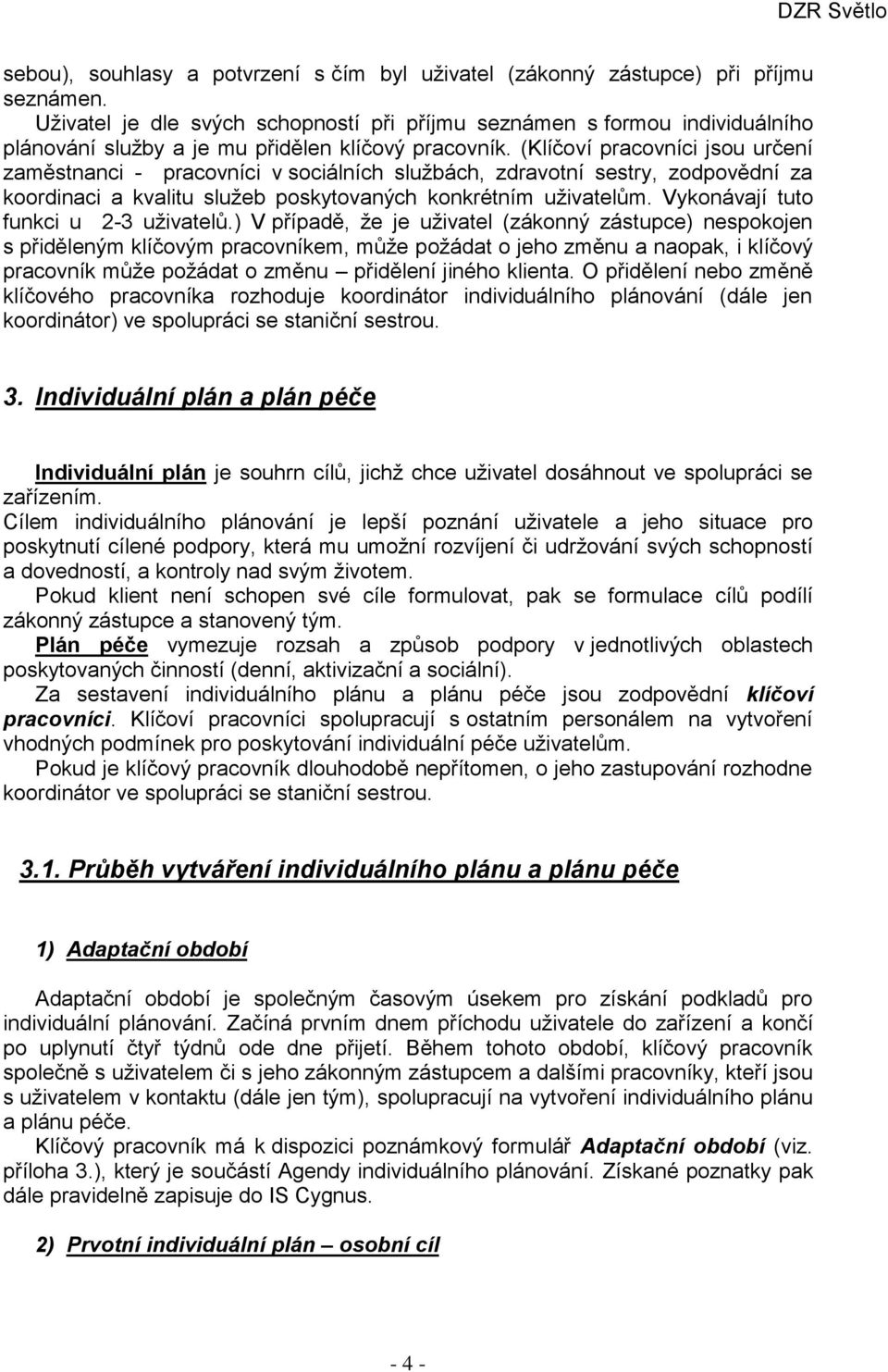 (Klíčoví pracovníci jsou určení zaměstnanci - pracovníci v sociálních službách, zdravotní sestry, zodpovědní za koordinaci a kvalitu služeb poskytovaných konkrétním uživatelům.