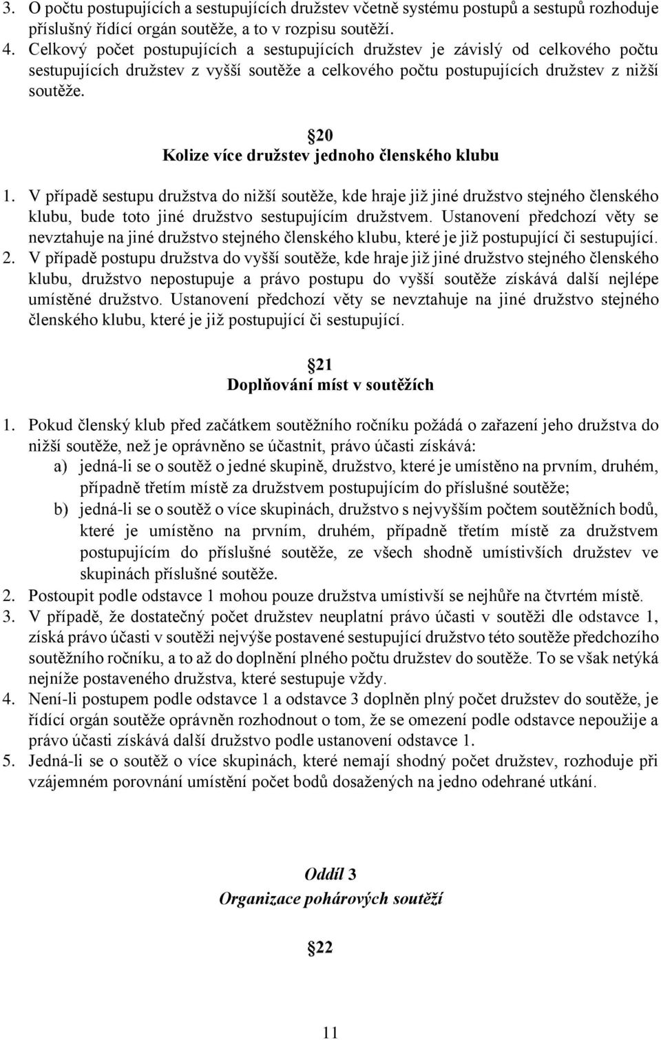 Kolize více družstev jednoho členského klubu 1. V případě sestupu družstva do nižší soutěže, kde hraje již jiné družstvo stejného členského klubu, bude toto jiné družstvo sestupujícím družstvem.