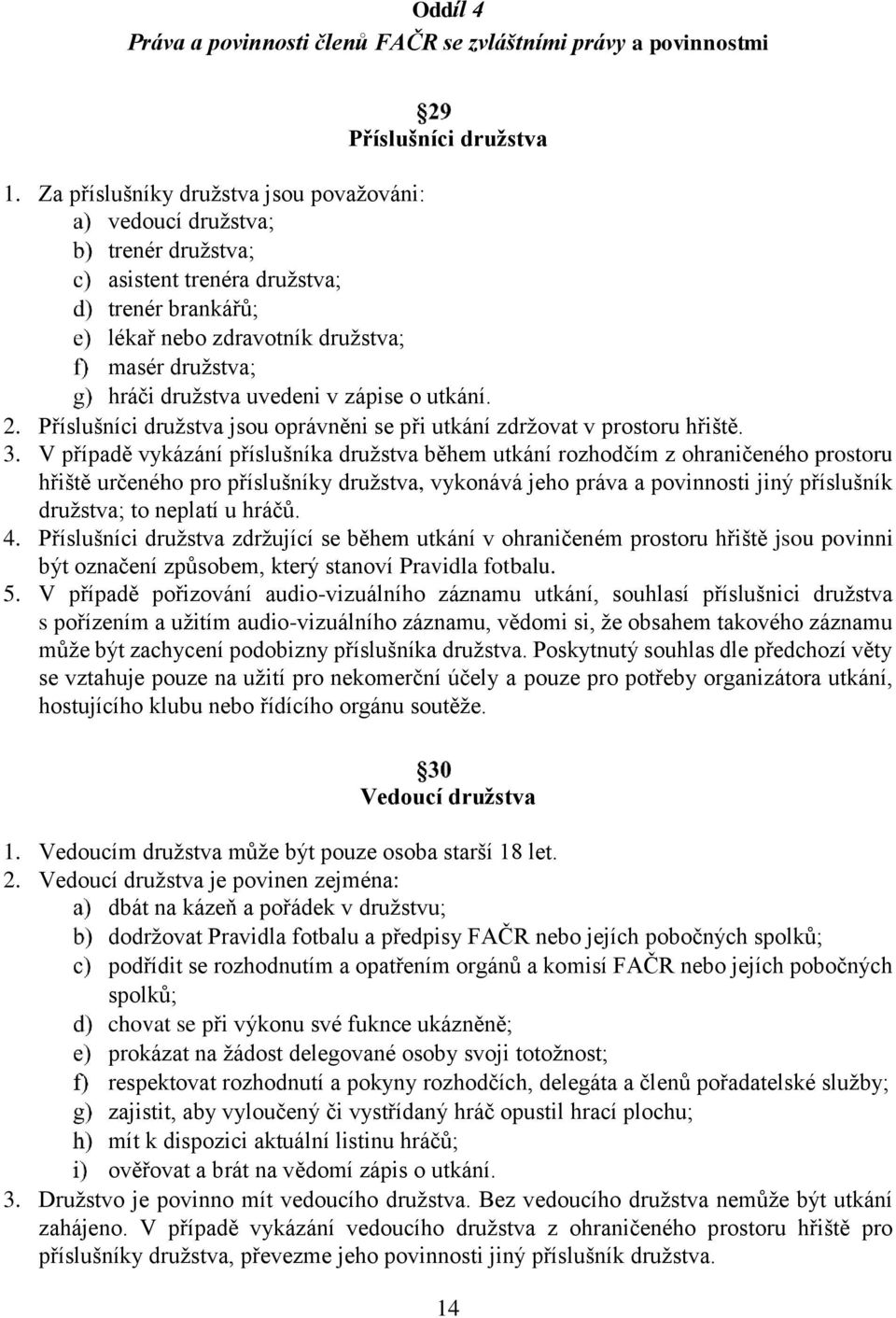 o utkání. 2. Příslušníci družstva jsou oprávněni se při utkání zdržovat v prostoru hřiště. 3.