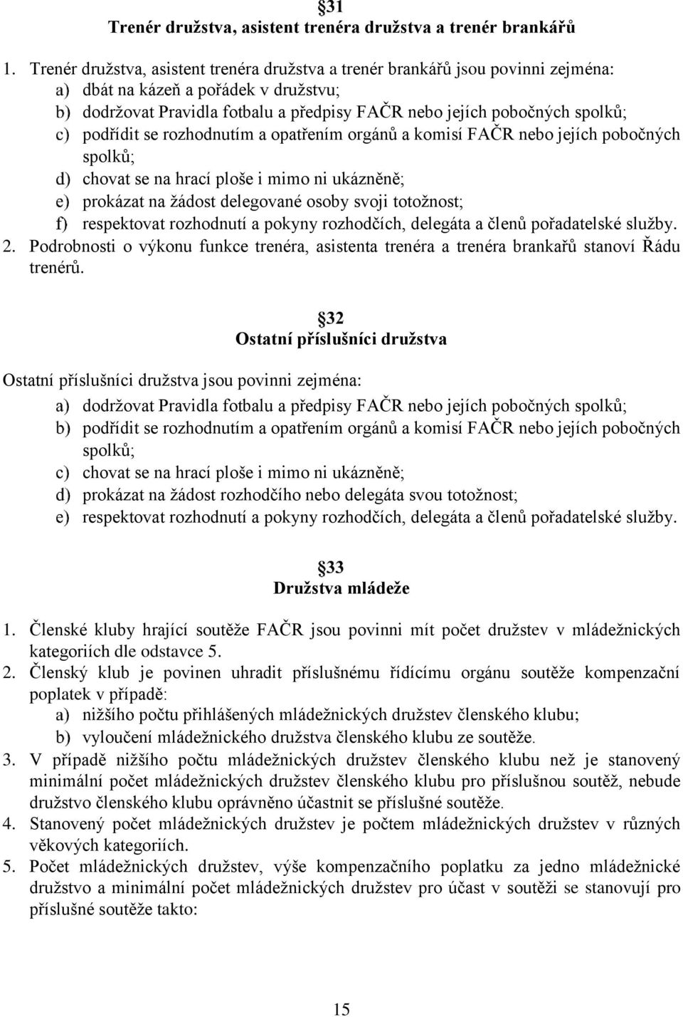 podřídit se rozhodnutím a opatřením orgánů a komisí FAČR nebo jejích pobočných spolků; chovat se na hrací ploše i mimo ni ukázněně; prokázat na žádost delegované osoby svoji totožnost; respektovat