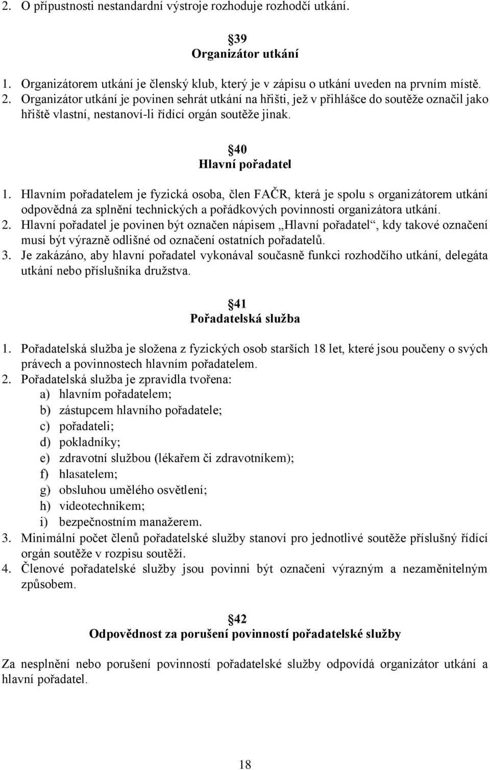 Hlavním pořadatelem je fyzická osoba, člen FAČR, která je spolu s organizátorem utkání odpovědná za splnění technických a pořádkových povinnosti organizátora utkání. 2.