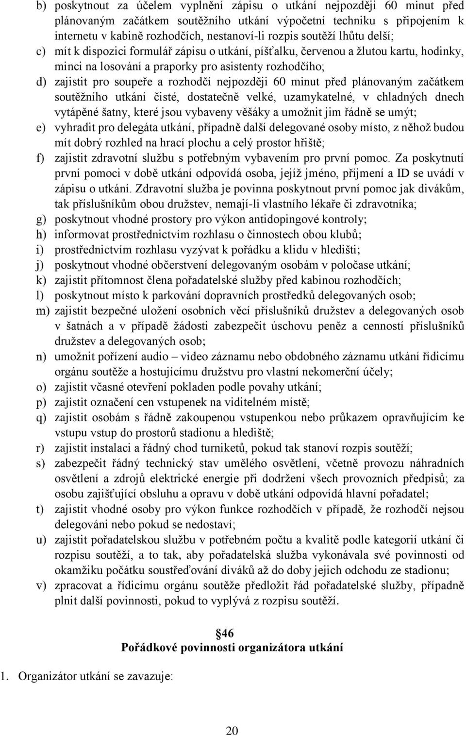 nejpozději 60 minut před plánovaným začátkem soutěžního utkání čisté, dostatečně velké, uzamykatelné, v chladných dnech vytápěné šatny, které jsou vybaveny věšáky a umožnit jim řádně se umýt;