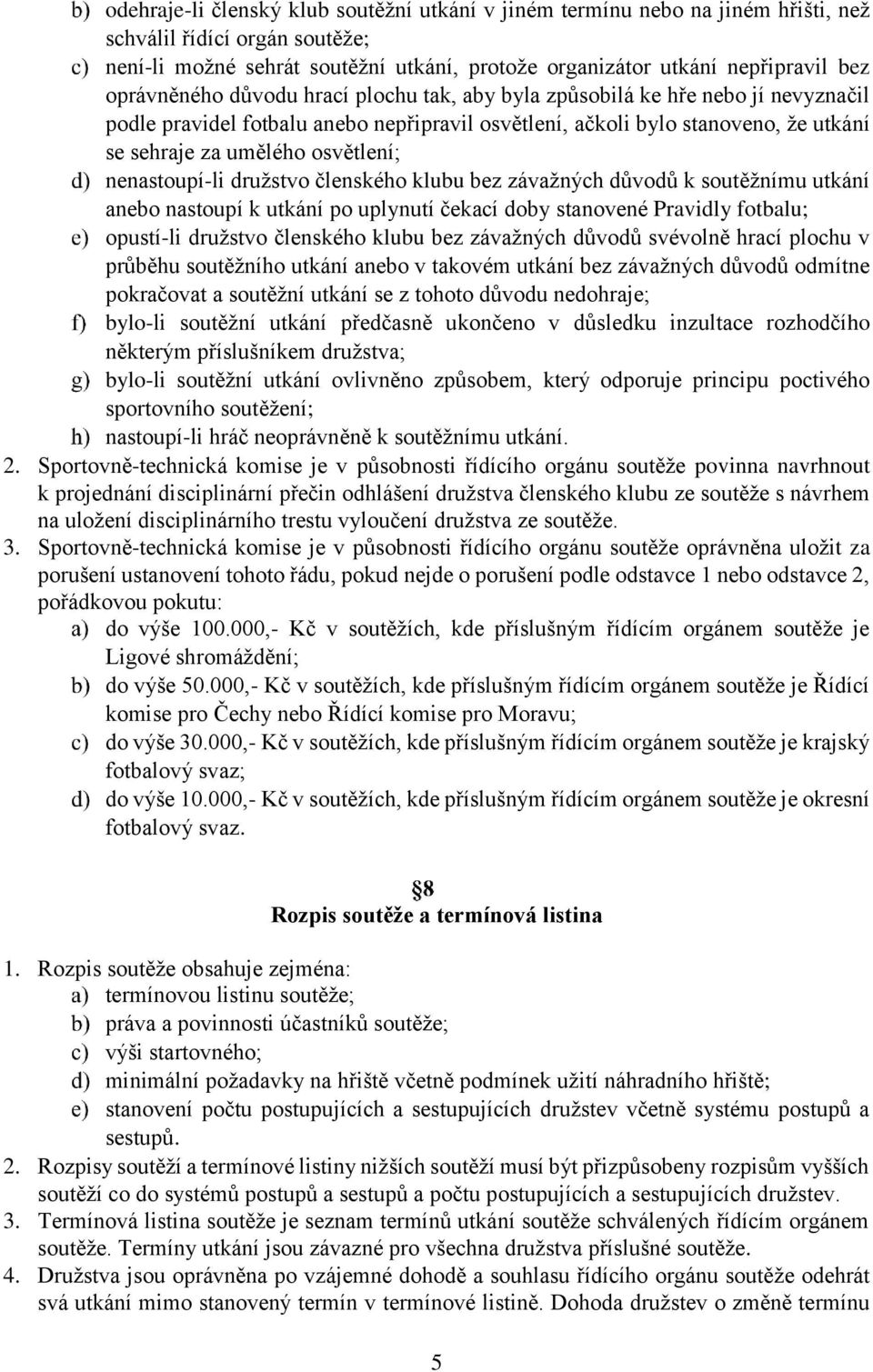 nenastoupí-li družstvo členského klubu bez závažných důvodů k soutěžnímu utkání anebo nastoupí k utkání po uplynutí čekací doby stanovené Pravidly fotbalu; opustí-li družstvo členského klubu bez