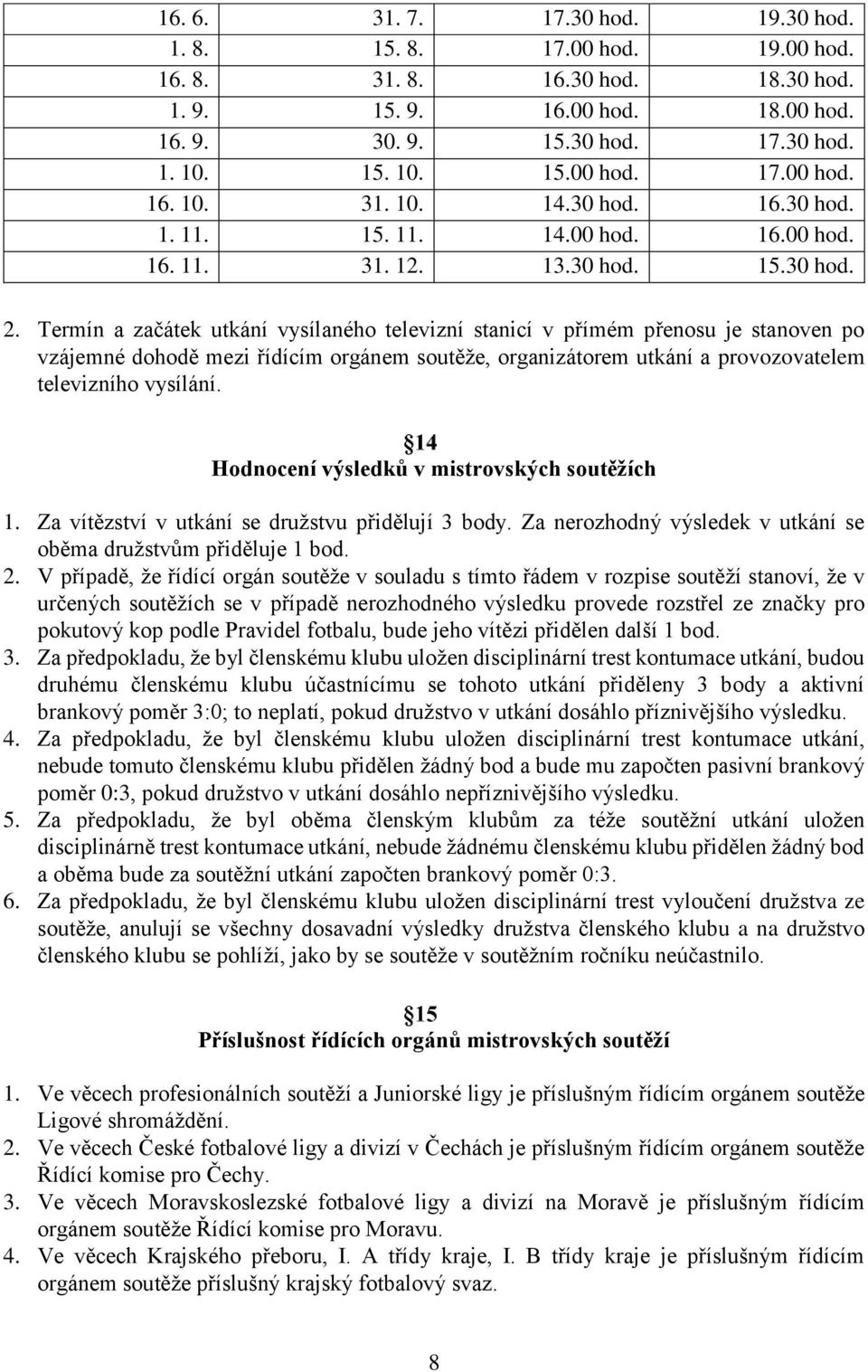 Termín a začátek utkání vysílaného televizní stanicí v přímém přenosu je stanoven po vzájemné dohodě mezi řídícím orgánem soutěže, organizátorem utkání a provozovatelem televizního vysílání.