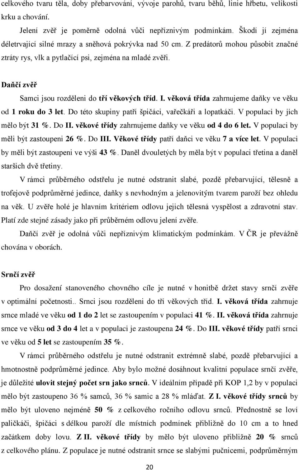 Daňčí zvěř Samci jsou rozděleni do tří věkových tříd. I. věková třída zahrnujeme daňky ve věku od 1 roku do 3 let. Do této skupiny patří špičáci, vařečkáři a lopatkáči.