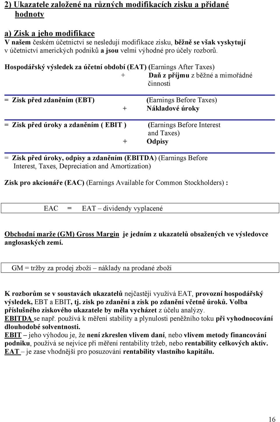 Hospodářský výsledek za účetní období (EAT) (Earnings After Taxes) + Daň z příjmu z běžné a mimořádné činnosti = Zisk před zdaněním (EBT) (Earnings Before Taxes) + Nákladové úroky = Zisk před úroky a