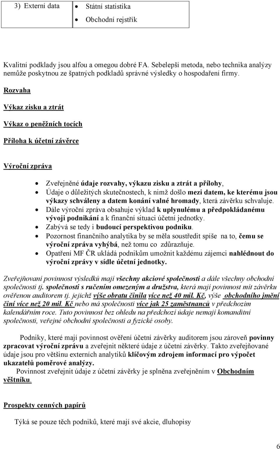 Rozvaha Výkaz zisku a ztrát Výkaz o peněžních tocích Příloha k účetní závěrce Výroční zpráva Zveřejněné údaje rozvahy, výkazu zisku a ztrát a přílohy, Údaje o důležitých skutečnostech, k nimž došlo