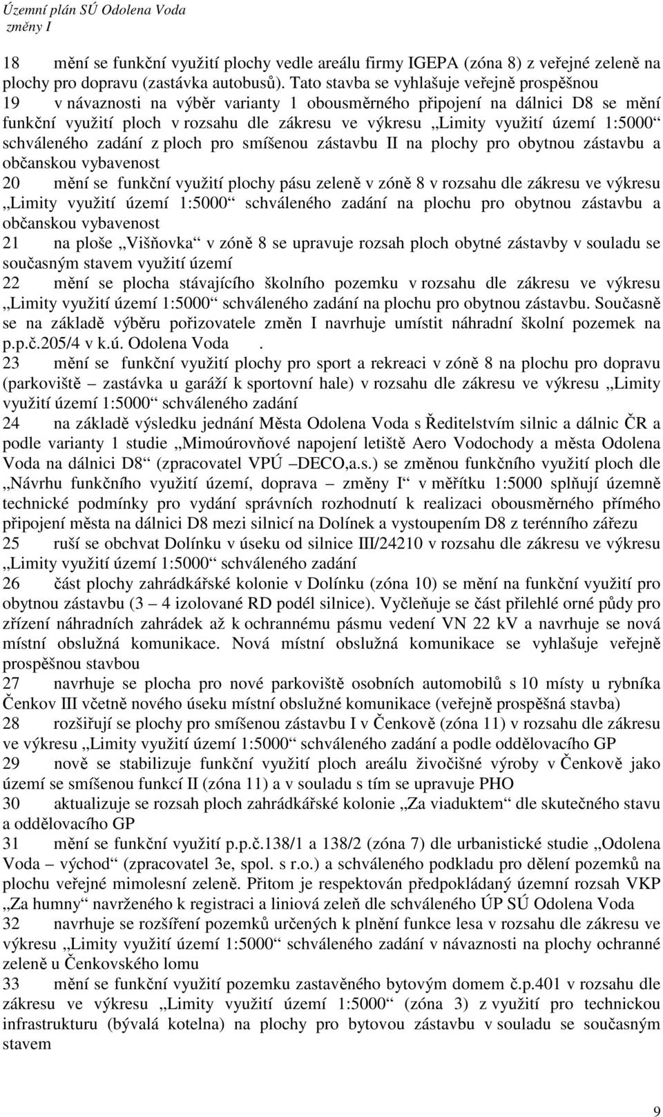území 1:5000 schváleného zadání z ploch pro smíšenou zástavbu II na plochy pro obytnou zástavbu a občanskou vybavenost 20 mění se funkční využití plochy pásu zeleně v zóně 8 v rozsahu dle zákresu ve