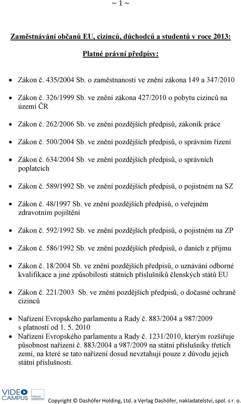 634/2004 Sb. ve znění pozdějších předpisů, o správních poplatcích Zákon č. 589/1992 Sb. ve znění pozdějších předpisů, o pojistném na SZ Zákon č. 48/1997 Sb.