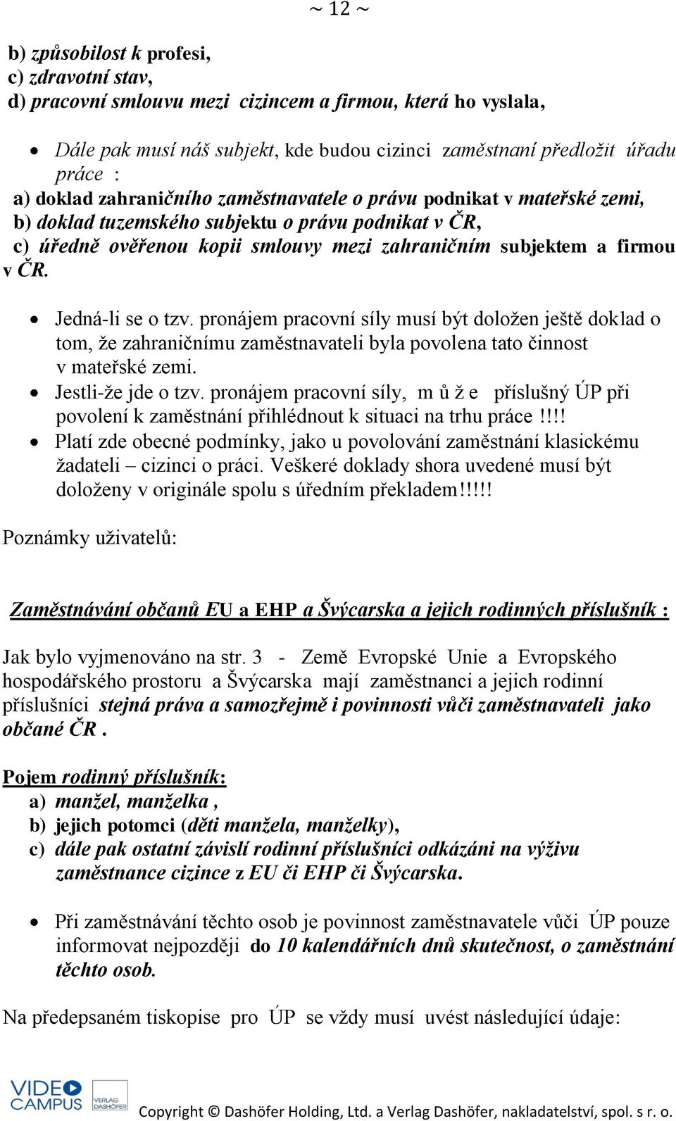 Jedná-li se o tzv. pronájem pracovní síly musí být doložen ještě doklad o tom, že zahraničnímu zaměstnavateli byla povolena tato činnost v mateřské zemi. Jestli-že jde o tzv.