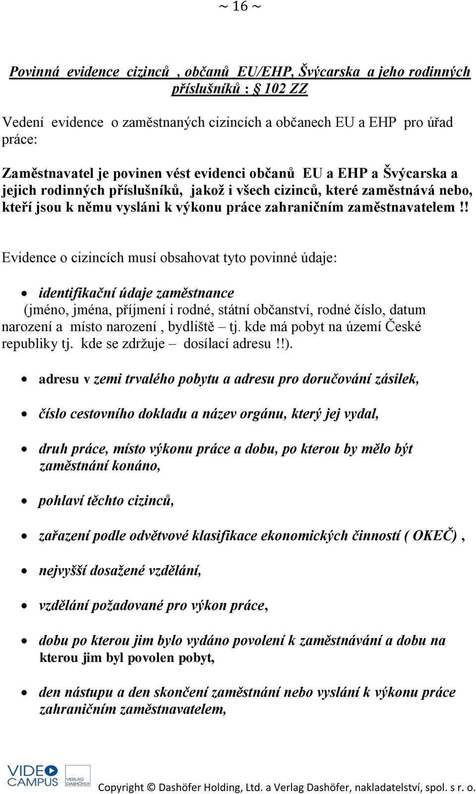 ! Evidence o cizincích musí obsahovat tyto povinné údaje: identifikační údaje zaměstnance (jméno, jména, příjmení i rodné, státní občanství, rodné číslo, datum narození a místo narození, bydliště tj.