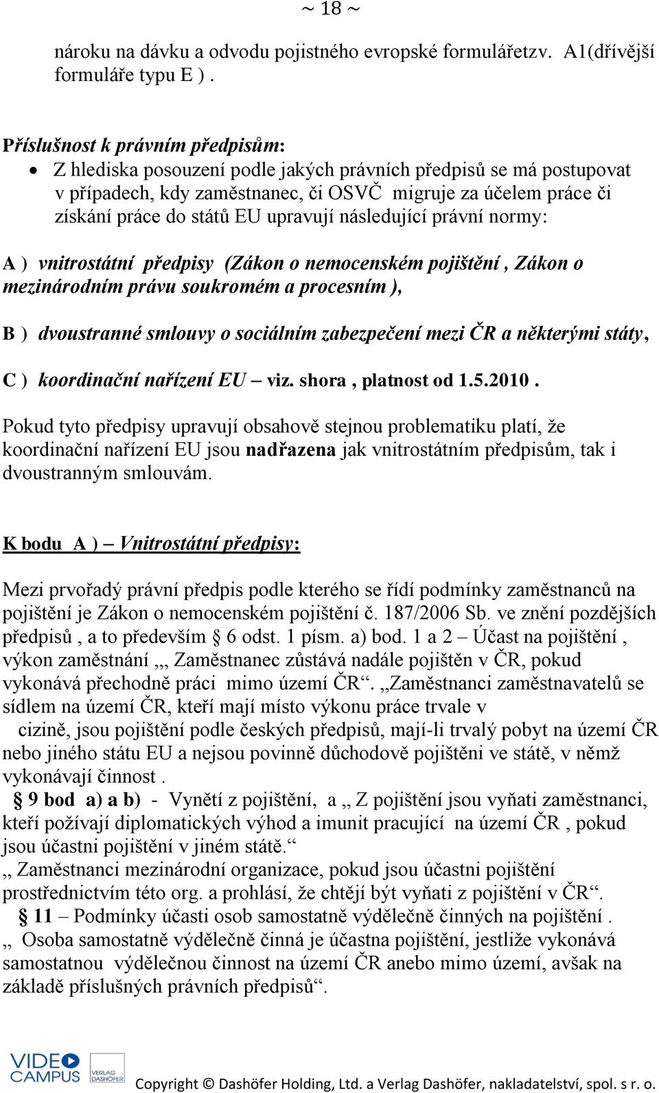 upravují následující právní normy: A ) vnitrostátní předpisy (Zákon o nemocenském pojištění, Zákon o mezinárodním právu soukromém a procesním ), B ) dvoustranné smlouvy o sociálním zabezpečení mezi