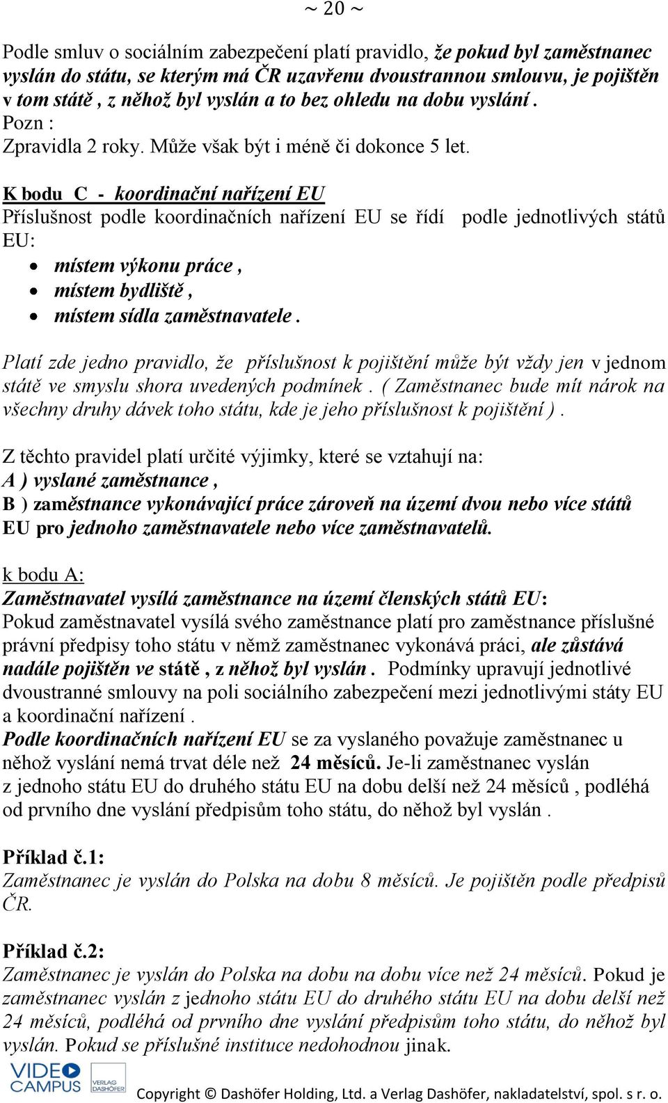 K bodu C - koordinační nařízení EU Příslušnost podle koordinačních nařízení EU se řídí podle jednotlivých států EU: místem výkonu práce, místem bydliště, místem sídla zaměstnavatele.