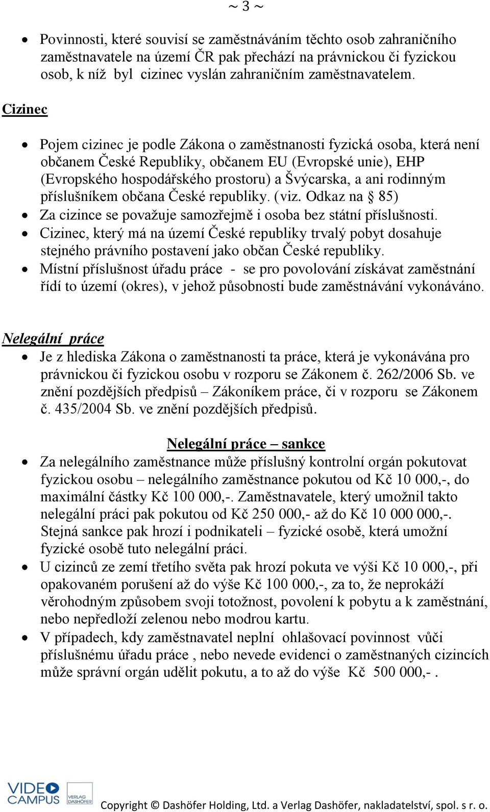 Pojem cizinec je podle Zákona o zaměstnanosti fyzická osoba, která není občanem České Republiky, občanem EU (Evropské unie), EHP (Evropského hospodářského prostoru) a Švýcarska, a ani rodinným