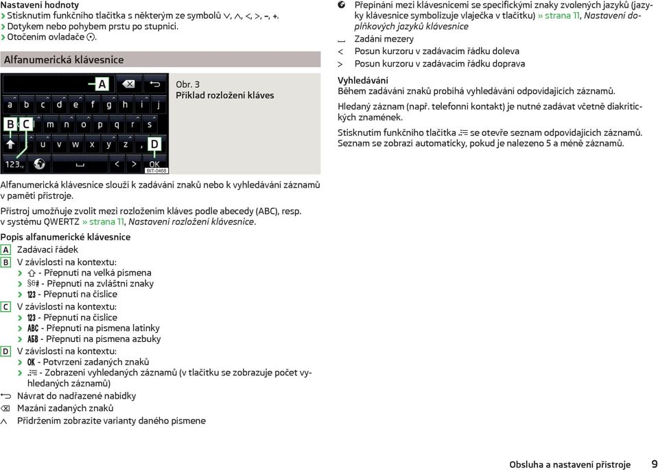 Zadání mezery Posun kurzoru v zadávacím řádku doleva Posun kurzoru v zadávacím řádku doprava Vyhledávání Během zadávání znaků probíhá vyhledávání odpovídajících záznamů. Hledaný záznam (např.