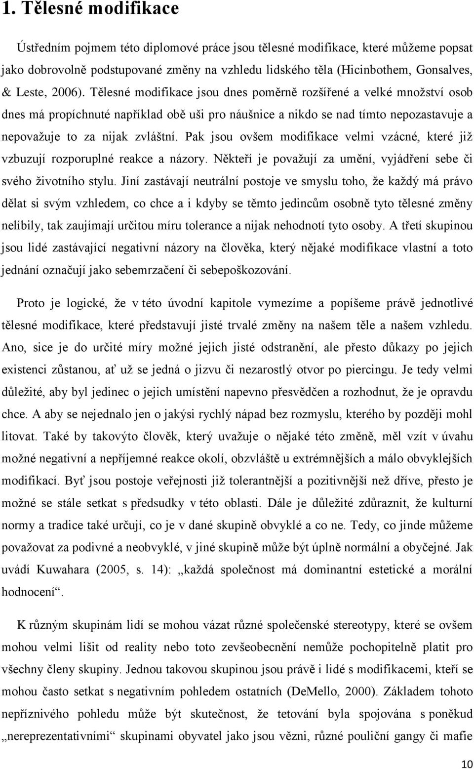 Pak jsou ovšem modifikace velmi vzácné, které již vzbuzují rozporuplné reakce a názory. Někteří je považují za umění, vyjádření sebe či svého životního stylu.