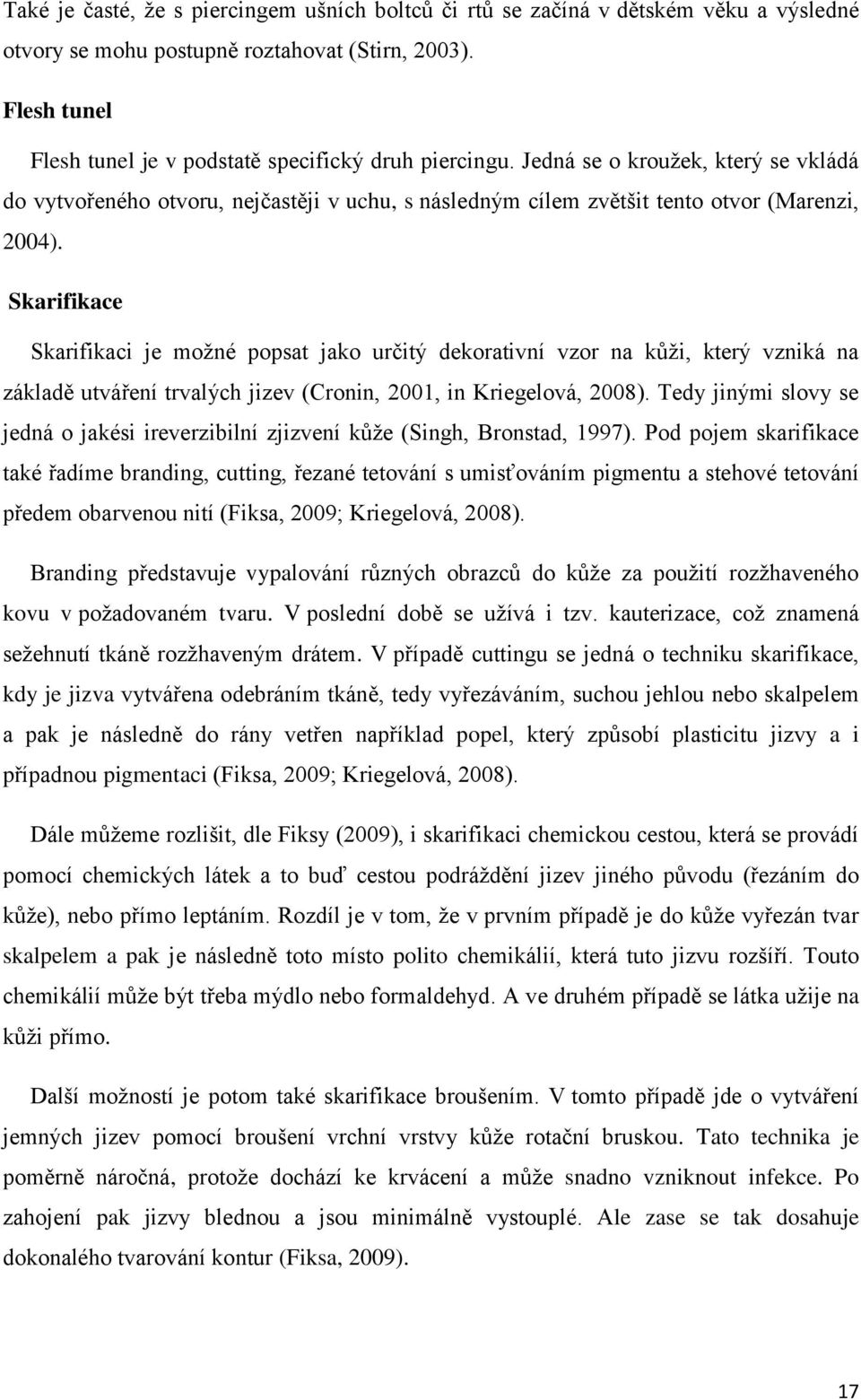 Skarifikace Skarifikaci je možné popsat jako určitý dekorativní vzor na kůži, který vzniká na základě utváření trvalých jizev (Cronin, 2001, in Kriegelová, 2008).