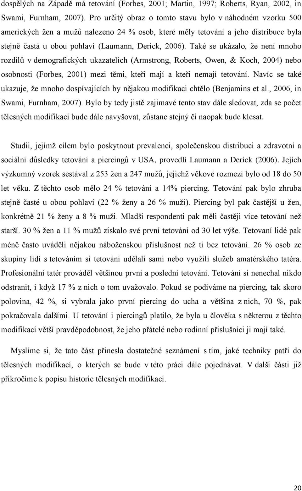 Také se ukázalo, že není mnoho rozdílů v demografických ukazatelích (Armstrong, Roberts, Owen, & Koch, 2004) nebo osobnosti (Forbes, 2001) mezi těmi, kteří mají a kteří nemají tetování.