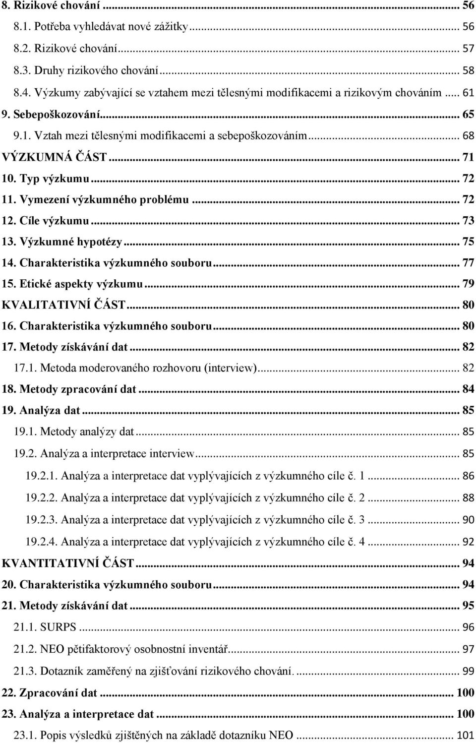Typ výzkumu... 72 11. Vymezení výzkumného problému... 72 12. Cíle výzkumu... 73 13. Výzkumné hypotézy... 75 14. Charakteristika výzkumného souboru... 77 15. Etické aspekty výzkumu.
