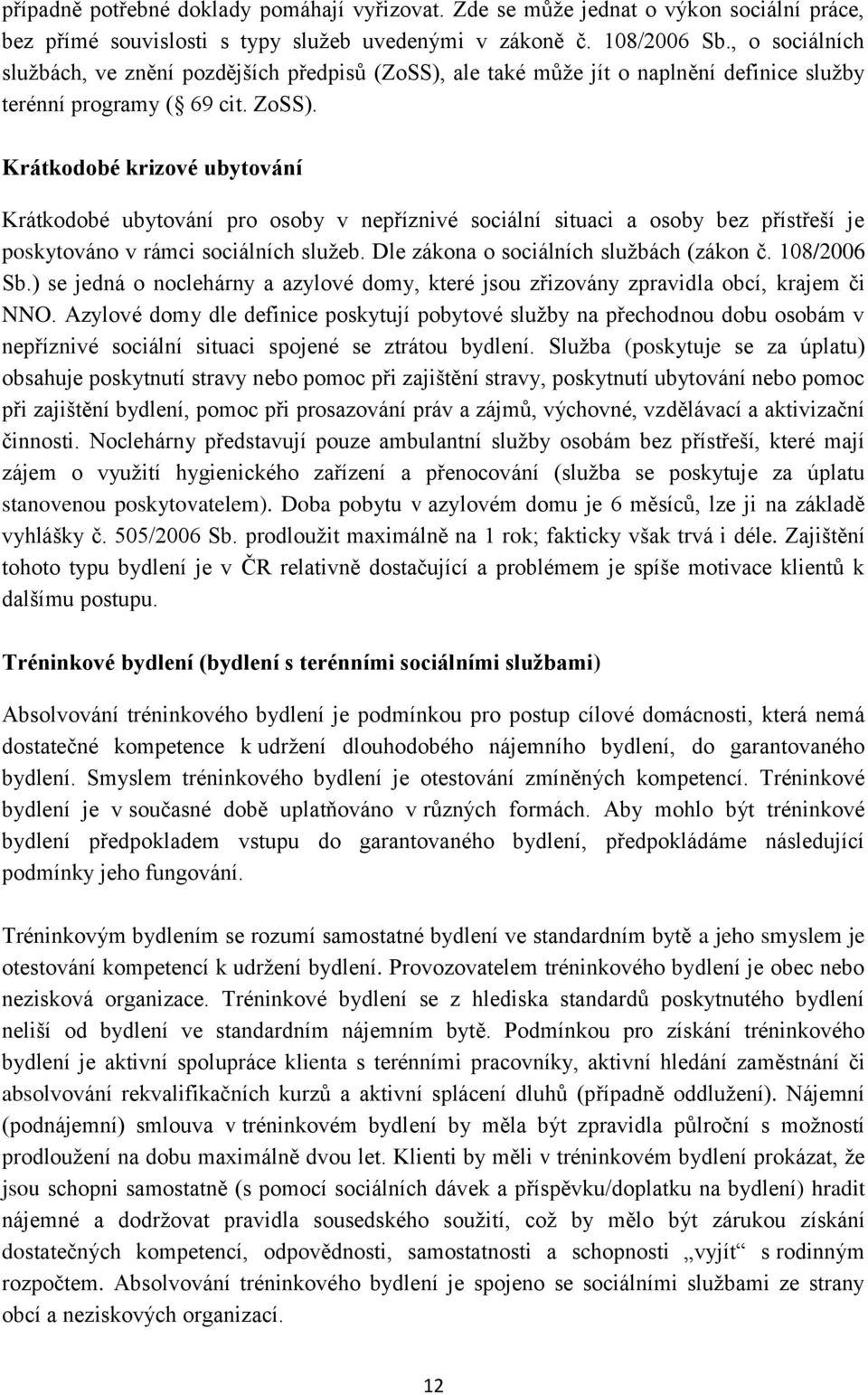 Krátkodobé krizové ubytování Krátkodobé ubytování pro osoby v nepříznivé sociální situaci a osoby bez přístřeší je poskytováno v rámci sociálních služeb. Dle zákona o sociálních službách (zákon č.